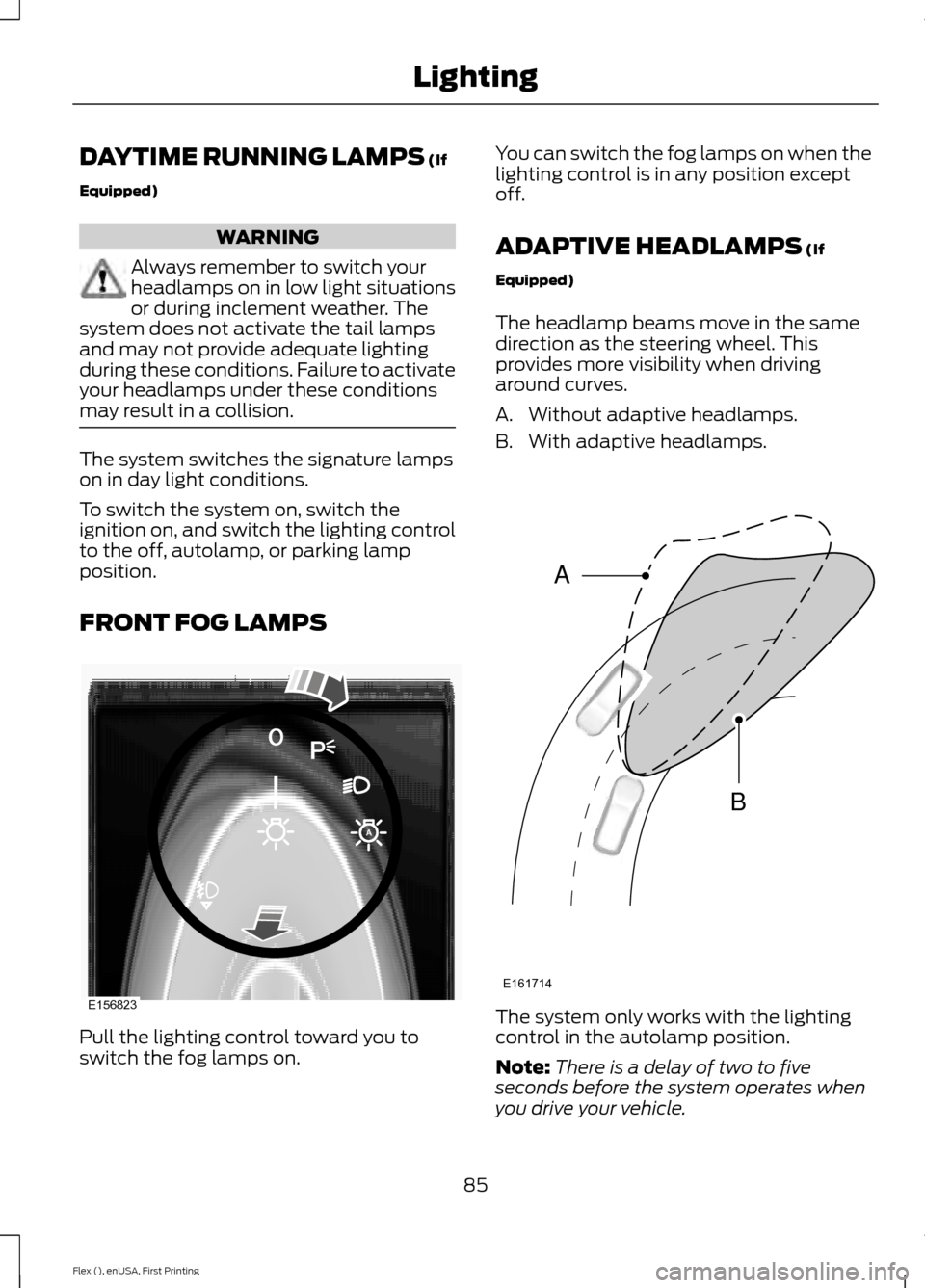 FORD FLEX 2017 1.G Owners Manual DAYTIME RUNNING LAMPS (If
Equipped) WARNING
Always remember to switch your
headlamps on in low light situations
or during inclement weather. The
system does not activate the tail lamps
and may not pro
