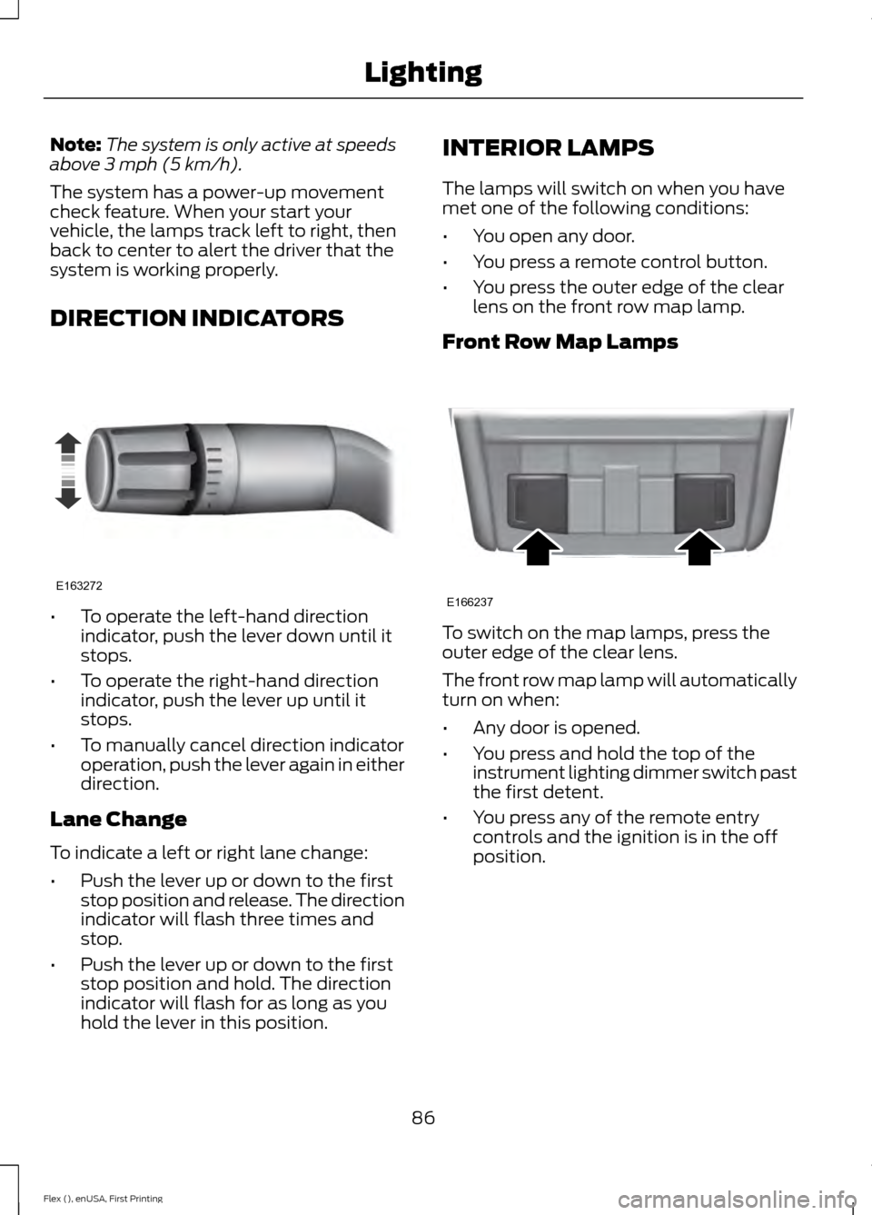 FORD FLEX 2017 1.G Owners Manual Note:
The system is only active at speeds
above 3 mph (5 km/h).
The system has a power-up movement
check feature. When your start your
vehicle, the lamps track left to right, then
back to center to al