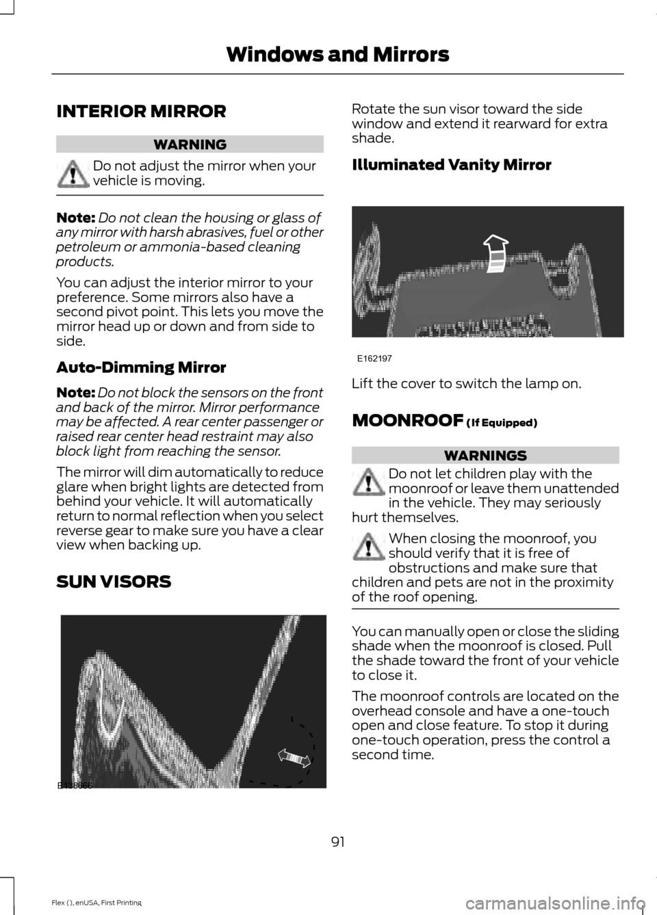 FORD FLEX 2017 1.G Owners Manual INTERIOR MIRROR
WARNING
Do not adjust the mirror when your
vehicle is moving.
Note:
Do not clean the housing or glass of
any mirror with harsh abrasives, fuel or other
petroleum or ammonia-based clean FORD FLEX 2017 1.G Owners Manual INTERIOR MIRROR
WARNING
Do not adjust the mirror when your
vehicle is moving.
Note:
Do not clean the housing or glass of
any mirror with harsh abrasives, fuel or other
petroleum or ammonia-based clean