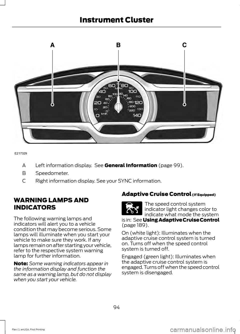 FORD FLEX 2017 1.G User Guide Left information display. See General Information (page 99).
A
Speedometer.
B
Right information display. See your SYNC information.
C
WARNING LAMPS AND
INDICATORS
The following warning lamps and
indi FORD FLEX 2017 1.G User Guide Left information display. See General Information (page 99).
A
Speedometer.
B
Right information display. See your SYNC information.
C
WARNING LAMPS AND
INDICATORS
The following warning lamps and
indi