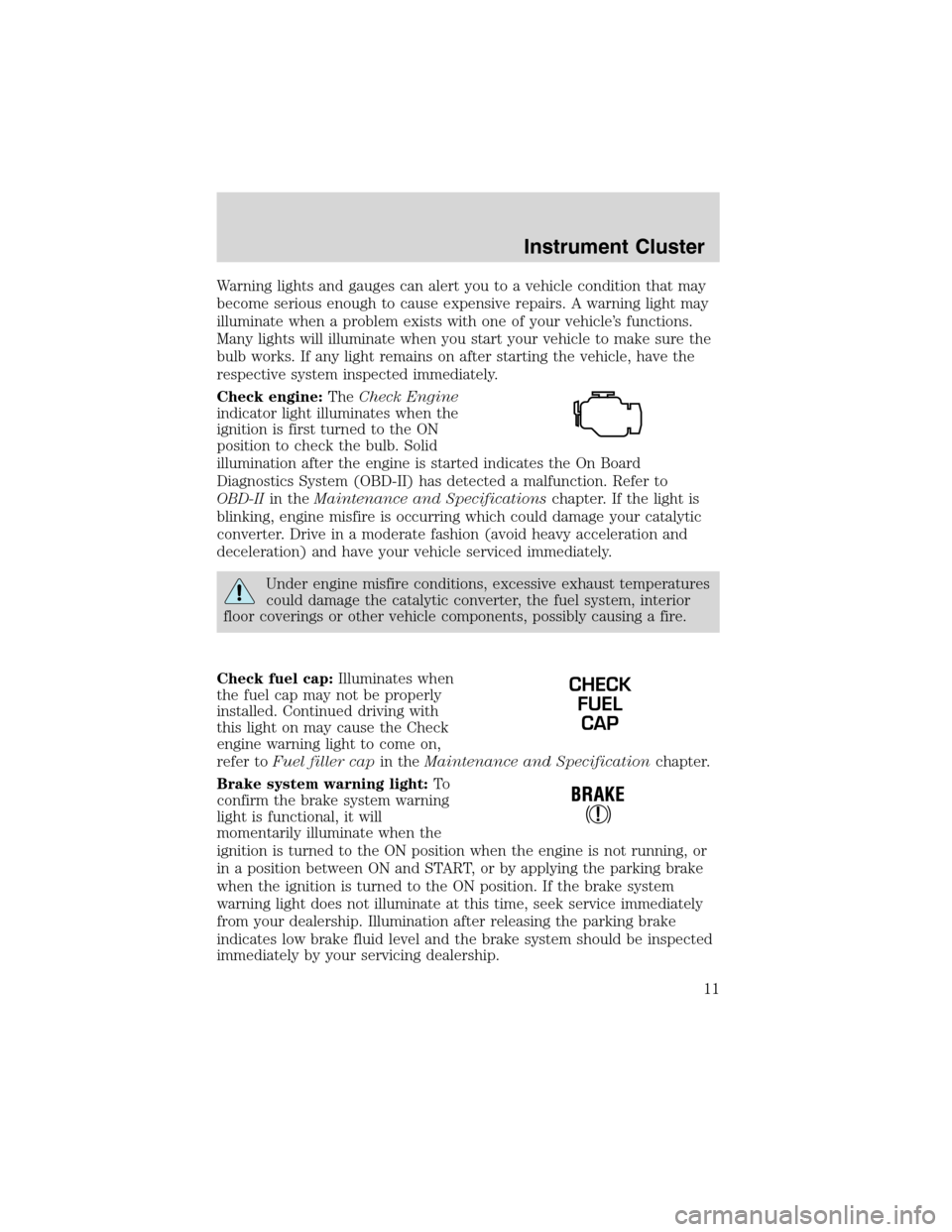 FORD FOCUS 2003 1.G Owners Manual Warning lights and gauges can alert you to a vehicle condition that may
become serious enough to cause expensive repairs. A warning light may
illuminate when a problem exists with one of your vehicle�