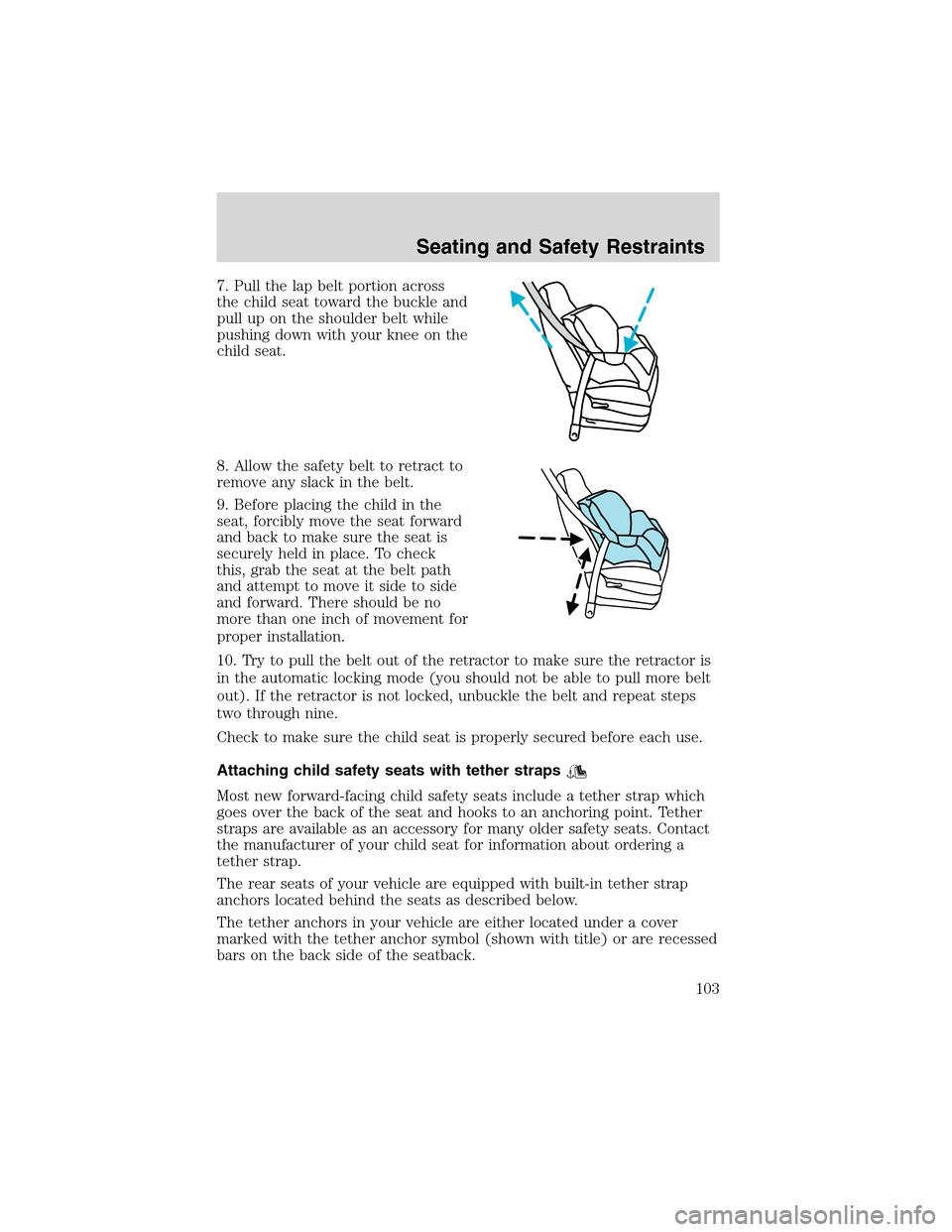 FORD FOCUS 2003 1.G Owners Manual 7. Pull the lap belt portion across
the child seat toward the buckle and
pull up on the shoulder belt while
pushing down with your knee on the
child seat.
8. Allow the safety belt to retract to
remove FORD FOCUS 2003 1.G Owners Manual 7. Pull the lap belt portion across
the child seat toward the buckle and
pull up on the shoulder belt while
pushing down with your knee on the
child seat.
8. Allow the safety belt to retract to
remove
