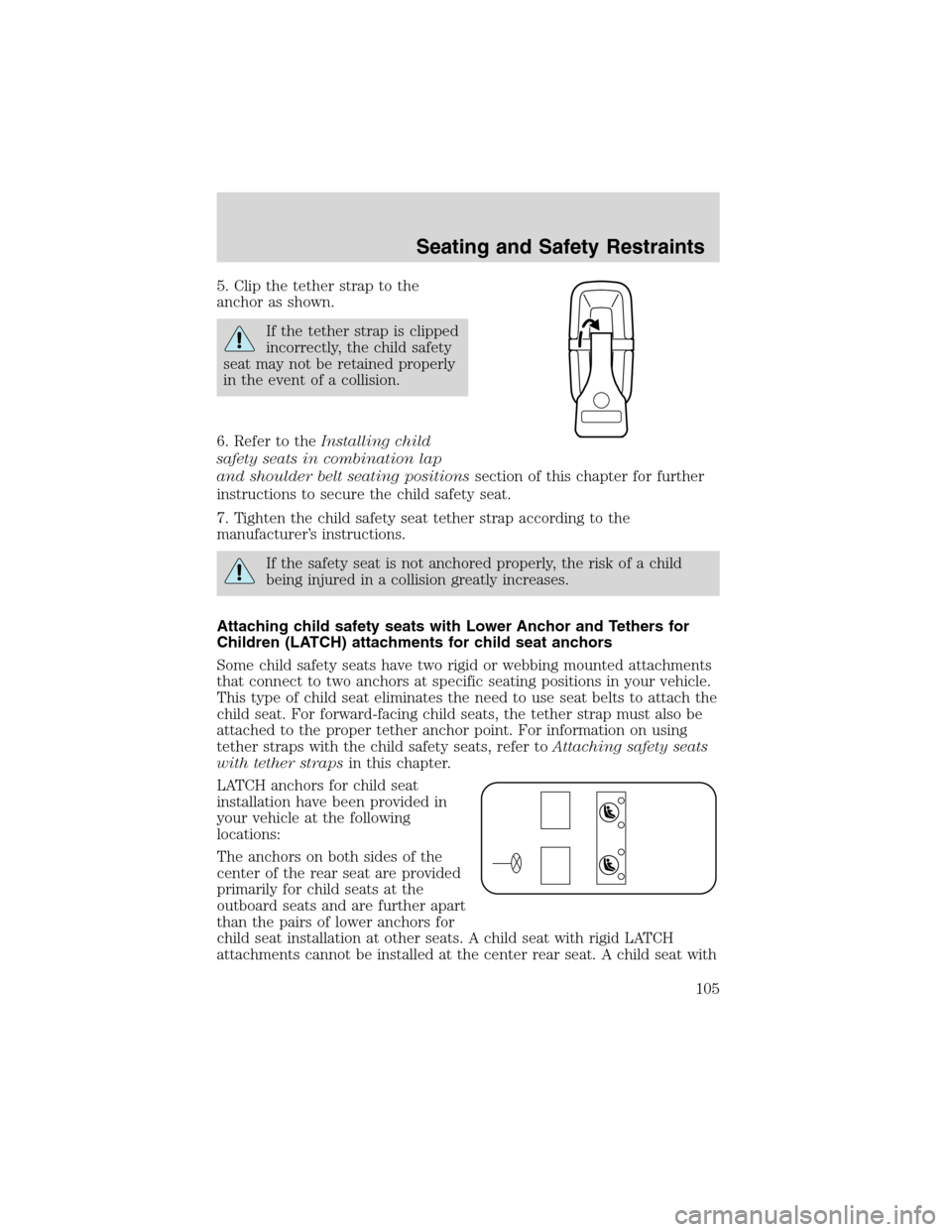 FORD FOCUS 2003 1.G Owners Manual 5. Clip the tether strap to the
anchor as shown.
If the tether strap is clipped
incorrectly, the child safety
seat may not be retained properly
in the event of a collision.
6. Refer to theInstalling c FORD FOCUS 2003 1.G Owners Manual 5. Clip the tether strap to the
anchor as shown.
If the tether strap is clipped
incorrectly, the child safety
seat may not be retained properly
in the event of a collision.
6. Refer to theInstalling c