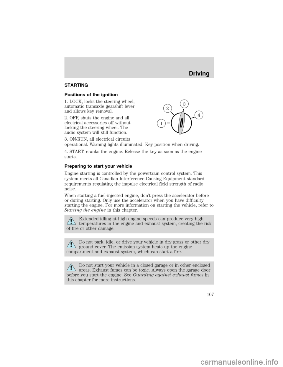 FORD FOCUS 2003 1.G Owners Manual DrivingSTARTING
Positions of the ignition
1. LOCK, locks the steering wheel,
automatic transaxle gearshift lever
and allows key removal.
2. OFF, shuts the engine and all
electrical accessories off wit FORD FOCUS 2003 1.G Owners Manual DrivingSTARTING
Positions of the ignition
1. LOCK, locks the steering wheel,
automatic transaxle gearshift lever
and allows key removal.
2. OFF, shuts the engine and all
electrical accessories off wit