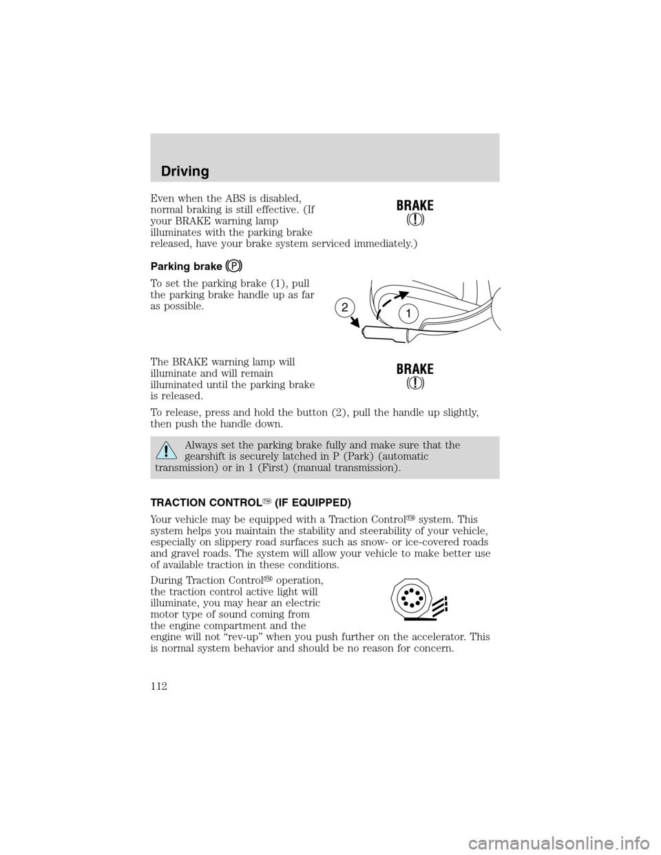 FORD FOCUS 2003 1.G Owners Manual Even when the ABS is disabled,
normal braking is still effective. (If
your BRAKE warning lamp
illuminates with the parking brake
released, have your brake system serviced immediately.)
Parking brake
T