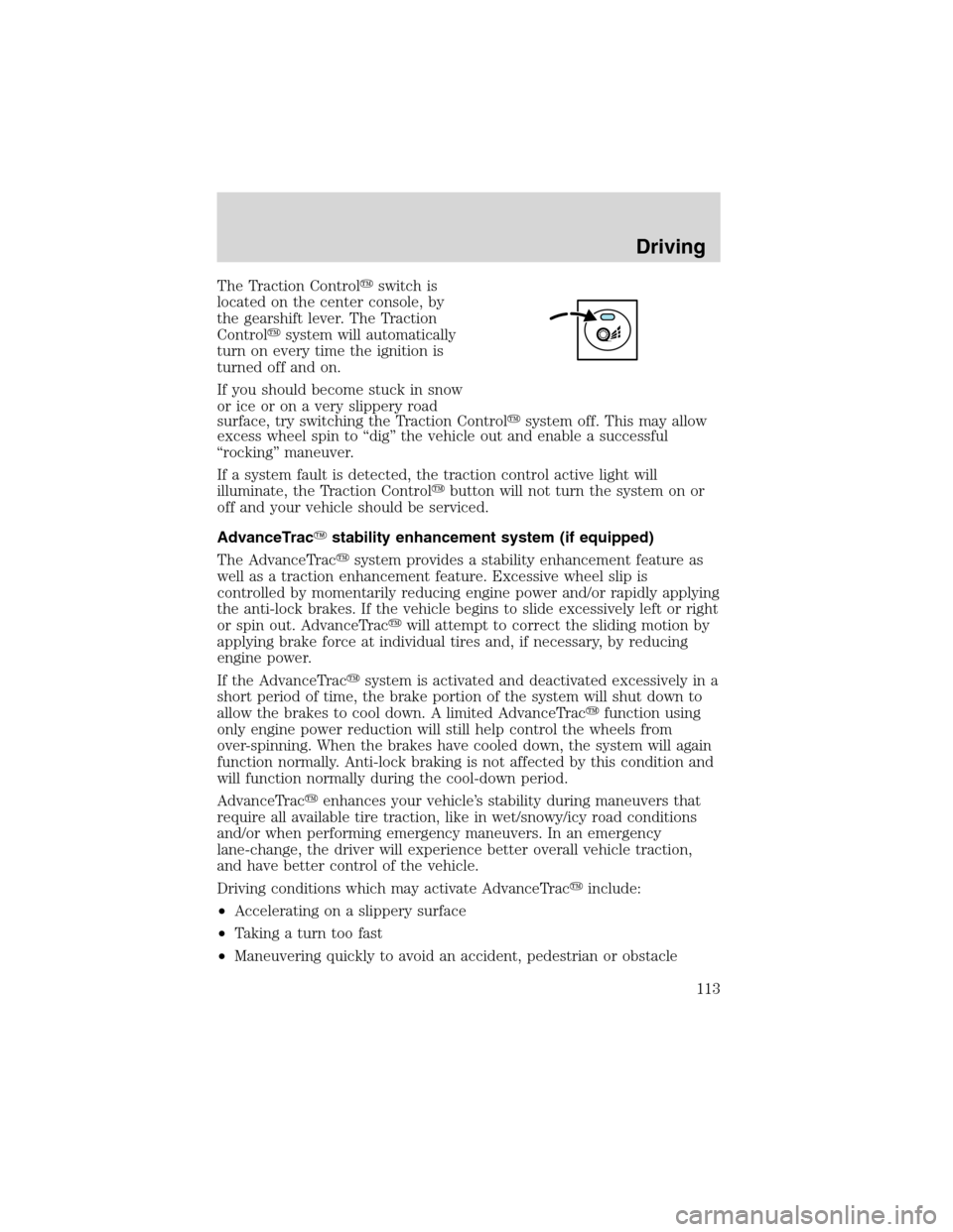 FORD FOCUS 2003 1.G Owners Manual The Traction Controlswitch is
located on the center console, by
the gearshift lever. The Traction
Controlsystem will automatically
turn on every time the ignition is
turned off and on.
If you should