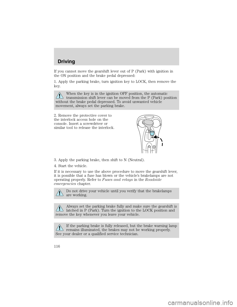 FORD FOCUS 2003 1.G Owners Manual If you cannot move the gearshift lever out of P (Park) with ignition in
the ON position and the brake pedal depressed:
1. Apply the parking brake, turn ignition key to LOCK, then remove the
key.
When 