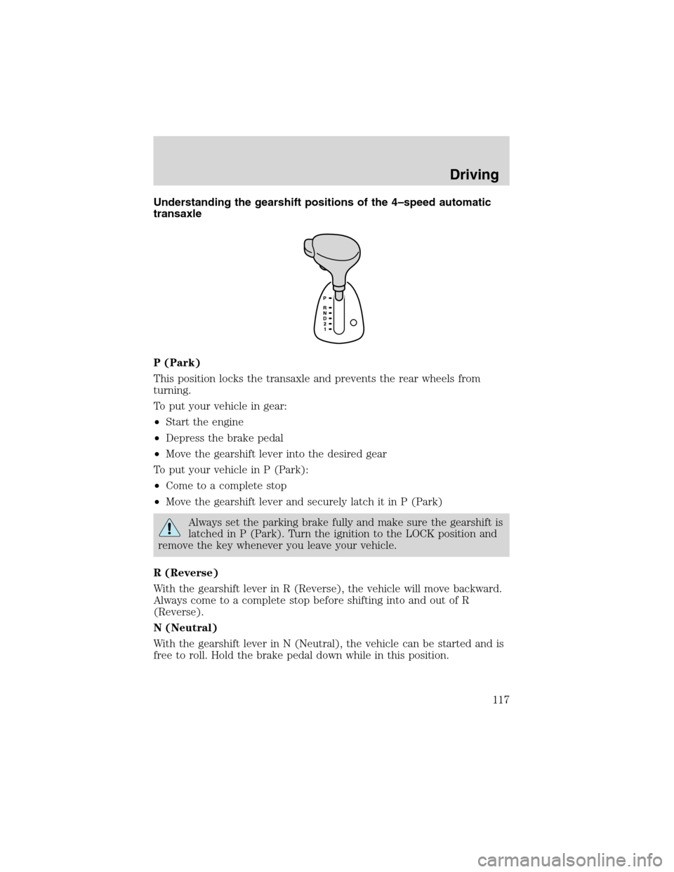 FORD FOCUS 2003 1.G Owners Manual Understanding the gearshift positions of the 4–speed automatic
transaxle
P (Park)
This position locks the transaxle and prevents the rear wheels from
turning.
To put your vehicle in gear:
•Start t