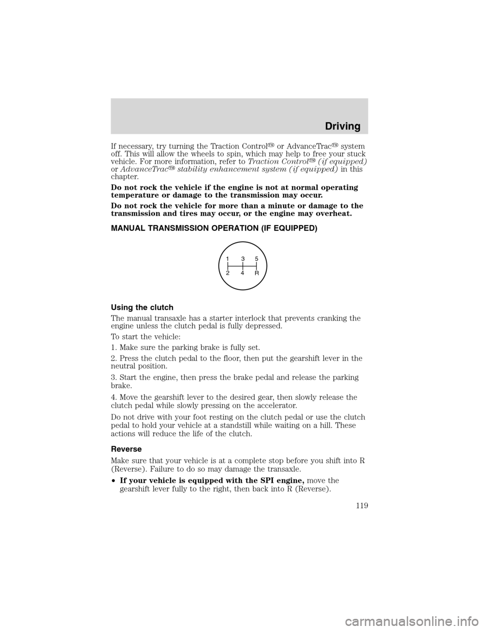 FORD FOCUS 2003 1.G Owners Manual If necessary, try turning the Traction Controlor AdvanceTracsystem
off. This will allow the wheels to spin, which may help to free your stuck
vehicle. For more information, refer toTraction Control