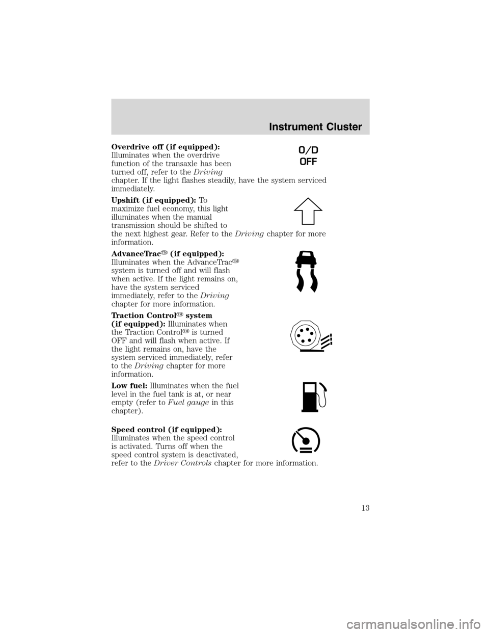 FORD FOCUS 2003 1.G User Guide Overdrive off (if equipped):
Illuminates when the overdrive
function of the transaxle has been
turned off, refer to theDriving
chapter. If the light flashes steadily, have the system serviced
immediat FORD FOCUS 2003 1.G User Guide Overdrive off (if equipped):
Illuminates when the overdrive
function of the transaxle has been
turned off, refer to theDriving
chapter. If the light flashes steadily, have the system serviced
immediat