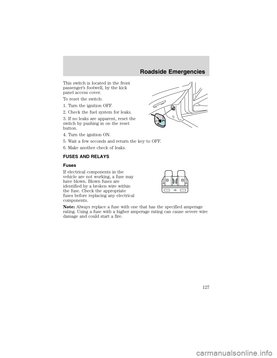 FORD FOCUS 2003 1.G Owners Manual This switch is located in the front
passenger’s footwell, by the kick
panel access cover.
To reset the switch:
1. Turn the ignition OFF.
2. Check the fuel system for leaks.
3. If no leaks are appare