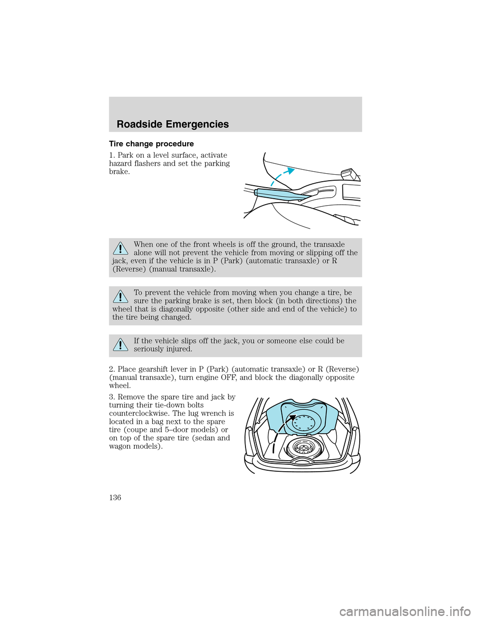 FORD FOCUS 2003 1.G Owners Manual Tire change procedure
1. Park on a level surface, activate
hazard flashers and set the parking
brake.
When one of the front wheels is off the ground, the transaxle
alone will not prevent the vehicle f FORD FOCUS 2003 1.G Owners Manual Tire change procedure
1. Park on a level surface, activate
hazard flashers and set the parking
brake.
When one of the front wheels is off the ground, the transaxle
alone will not prevent the vehicle f