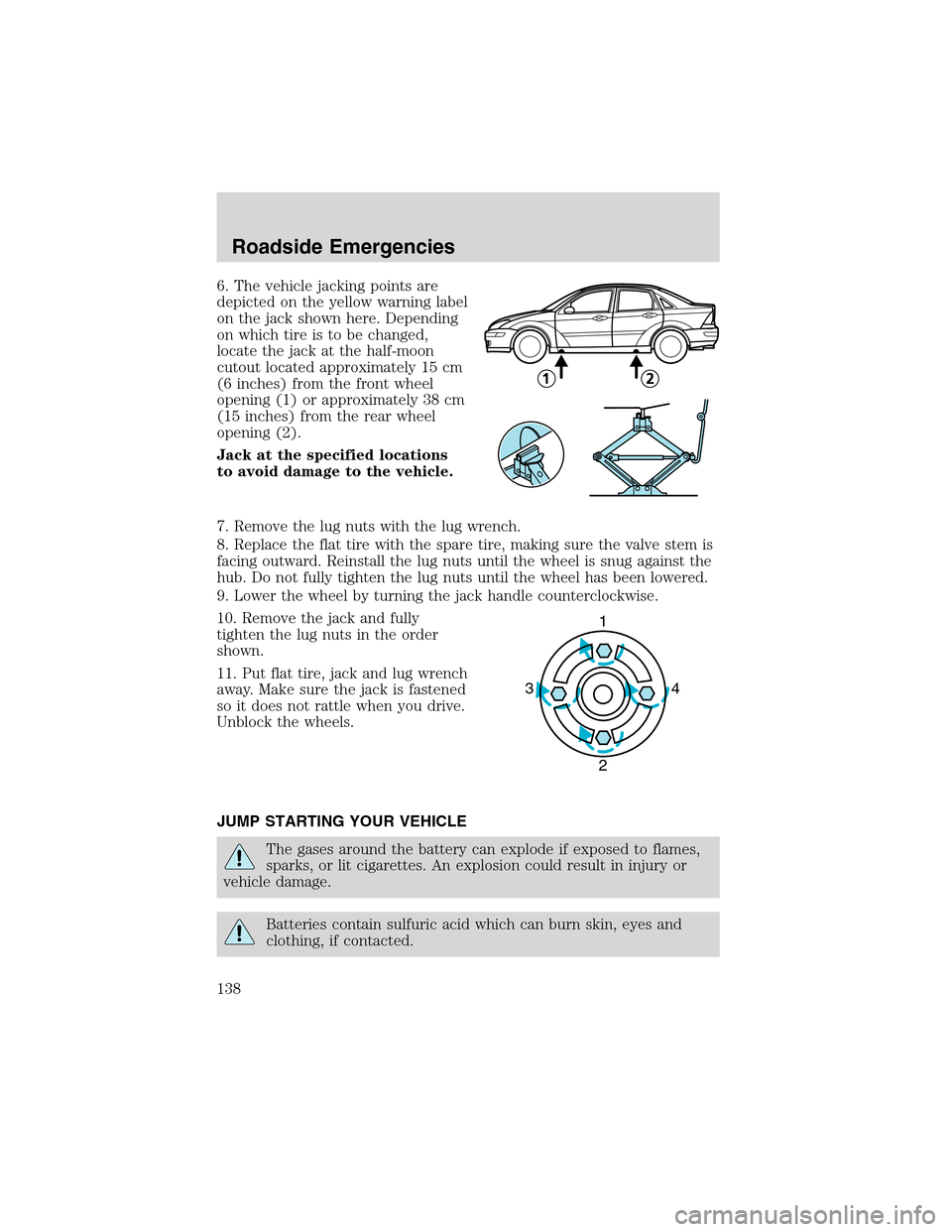 FORD FOCUS 2003 1.G Owners Manual 6. The vehicle jacking points are
depicted on the yellow warning label
on the jack shown here. Depending
on which tire is to be changed,
locate the jack at the half-moon
cutout located approximately 1 FORD FOCUS 2003 1.G Owners Manual 6. The vehicle jacking points are
depicted on the yellow warning label
on the jack shown here. Depending
on which tire is to be changed,
locate the jack at the half-moon
cutout located approximately 1