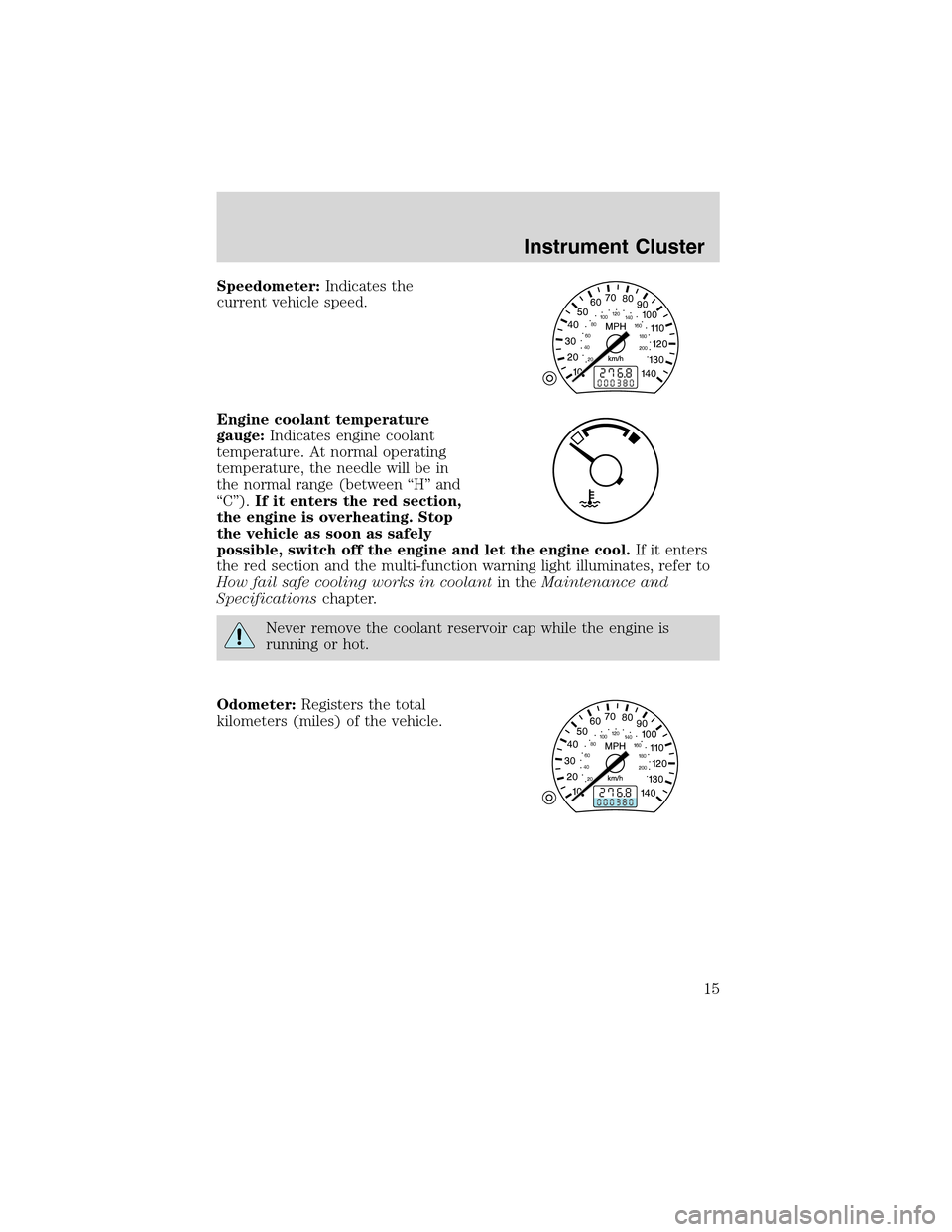 FORD FOCUS 2003 1.G User Guide Speedometer:Indicates the
current vehicle speed.
Engine coolant temperature
gauge:Indicates engine coolant
temperature. At normal operating
temperature, the needle will be in
the normal range (between FORD FOCUS 2003 1.G User Guide Speedometer:Indicates the
current vehicle speed.
Engine coolant temperature
gauge:Indicates engine coolant
temperature. At normal operating
temperature, the needle will be in
the normal range (between