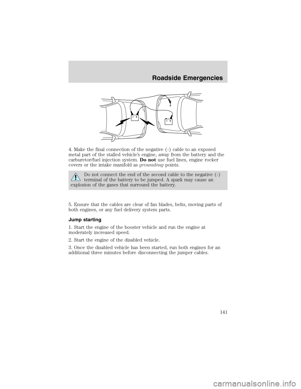 FORD FOCUS 2003 1.G Owners Manual 4. Make the final connection of the negative (-) cable to an exposed
metal part of the stalled vehicle’s engine, away from the battery and the
carburetor/fuel injection system.Do notuse fuel lines, FORD FOCUS 2003 1.G Owners Manual 4. Make the final connection of the negative (-) cable to an exposed
metal part of the stalled vehicle’s engine, away from the battery and the
carburetor/fuel injection system.Do notuse fuel lines,