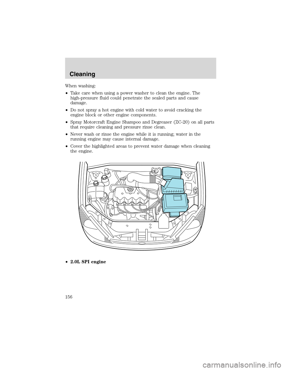 FORD FOCUS 2003 1.G Owners Manual When washing:
•Take care when using a power washer to clean the engine. The
high-pressure fluid could penetrate the sealed parts and cause
damage.
•Do not spray a hot engine with cold water to avo FORD FOCUS 2003 1.G Owners Manual When washing:
•Take care when using a power washer to clean the engine. The
high-pressure fluid could penetrate the sealed parts and cause
damage.
•Do not spray a hot engine with cold water to avo