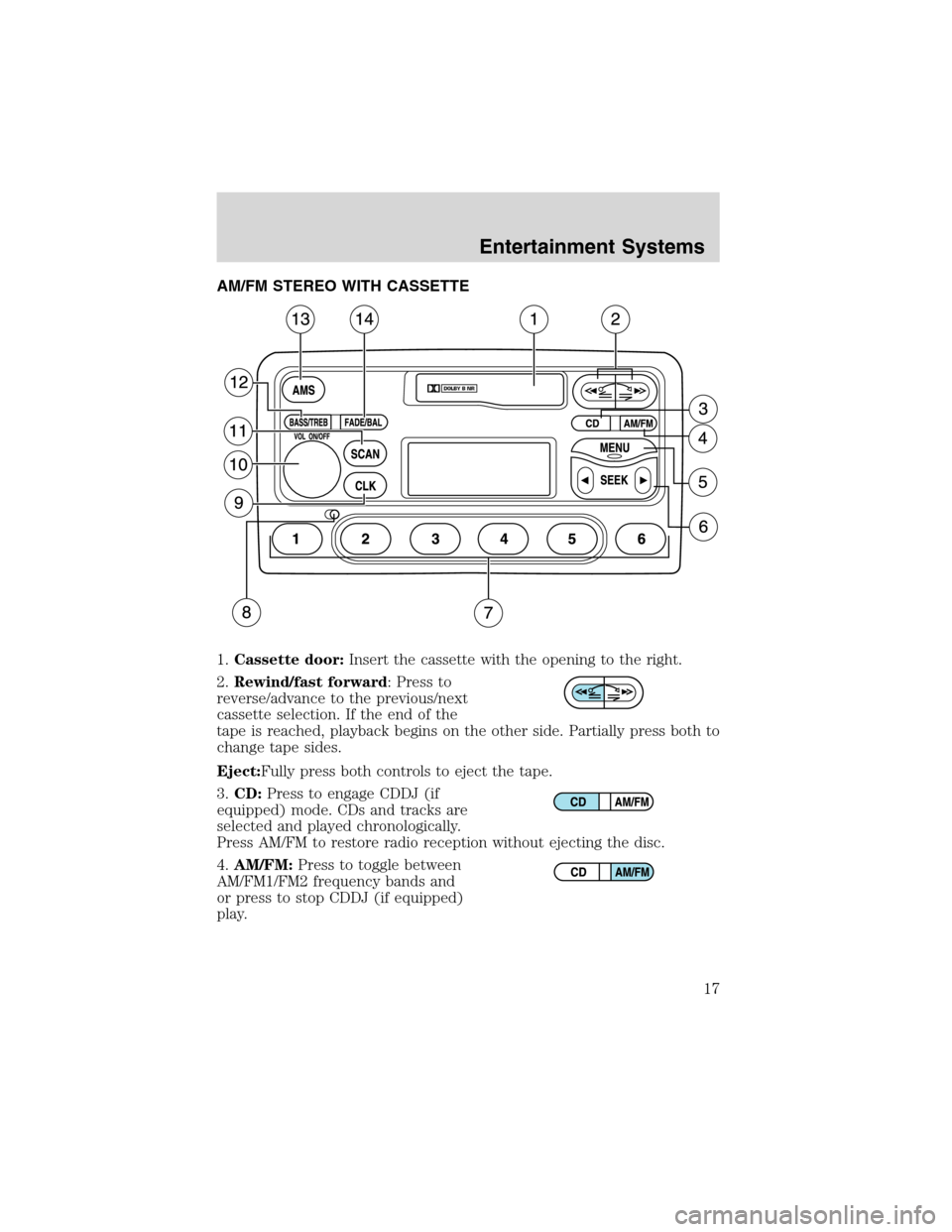 FORD FOCUS 2003 1.G User Guide Entertainment SystemsAM/FM STEREO WITH CASSETTE
1.Cassette door:Insert the cassette with the opening to the right.
2.Rewind/fast forward: Press to
reverse/advance to the previous/next
cassette selecti FORD FOCUS 2003 1.G User Guide Entertainment SystemsAM/FM STEREO WITH CASSETTE
1.Cassette door:Insert the cassette with the opening to the right.
2.Rewind/fast forward: Press to
reverse/advance to the previous/next
cassette selecti
