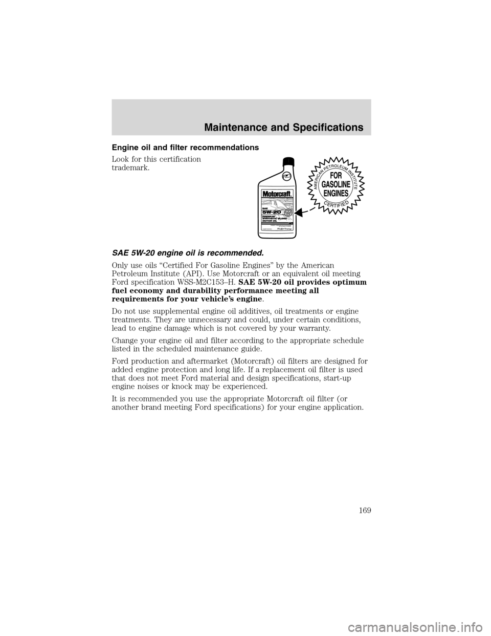 FORD FOCUS 2003 1.G Owners Manual Engine oil and filter recommendations
Look for this certification
trademark.
SAE 5W-20 engine oil is recommended.
Only use oils“Certified For Gasoline Engines”by the American
Petroleum Institute ( FORD FOCUS 2003 1.G Owners Manual Engine oil and filter recommendations
Look for this certification
trademark.
SAE 5W-20 engine oil is recommended.
Only use oils“Certified For Gasoline Engines”by the American
Petroleum Institute (