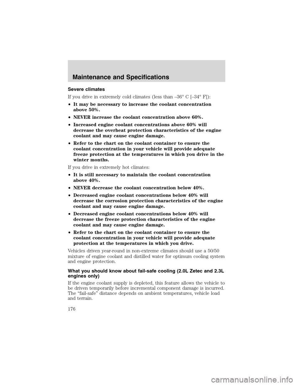 FORD FOCUS 2003 1.G Owners Manual Severe climates
If you drive in extremely cold climates (less than–36°C[–34°F]):
•It may be necessary to increase the coolant concentration
above 50%.
•NEVER increase the coolant concentrati