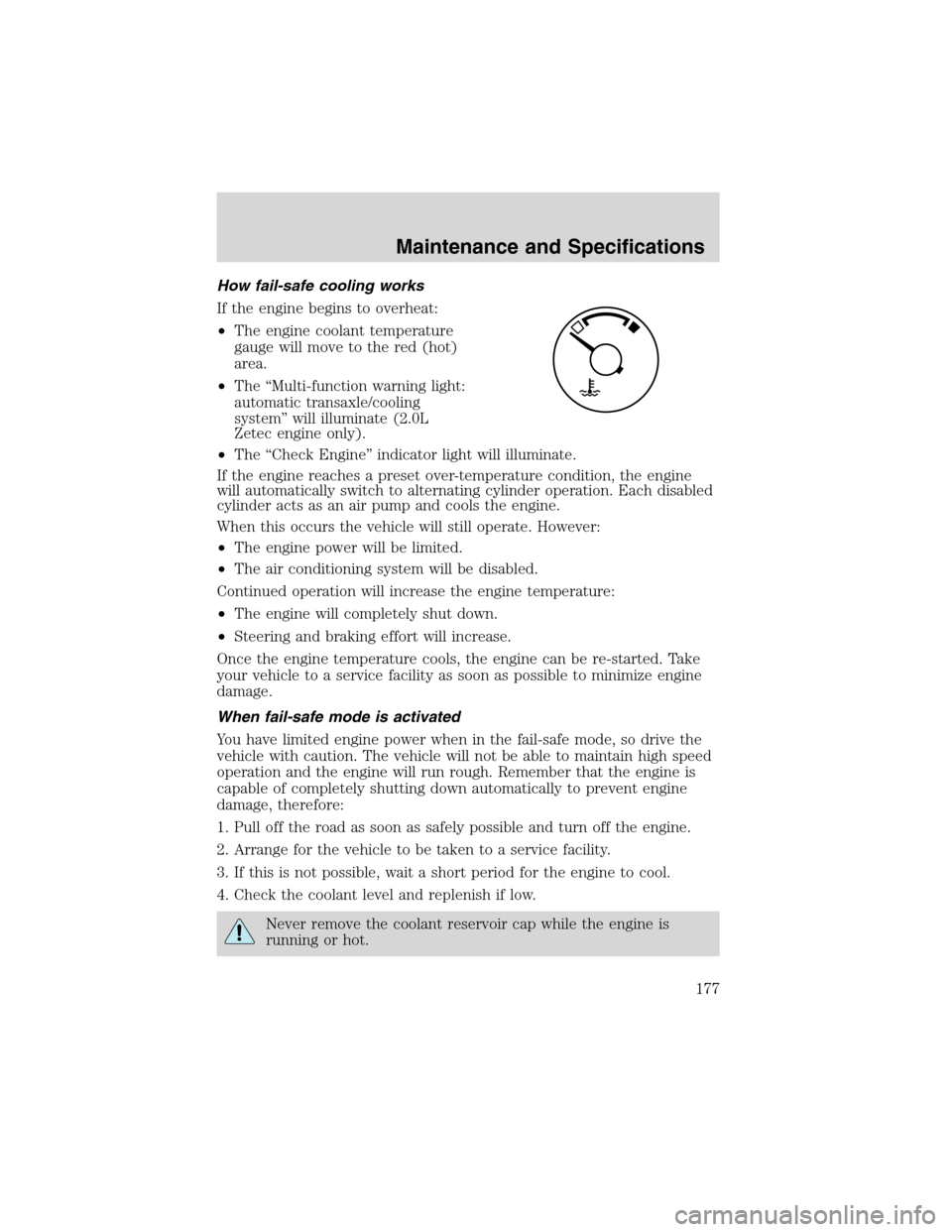 FORD FOCUS 2003 1.G Owners Manual How fail-safe cooling works
If the engine begins to overheat:
•The engine coolant temperature
gauge will move to the red (hot)
area.
•The“Multi-function warning light:
automatic transaxle/coolin