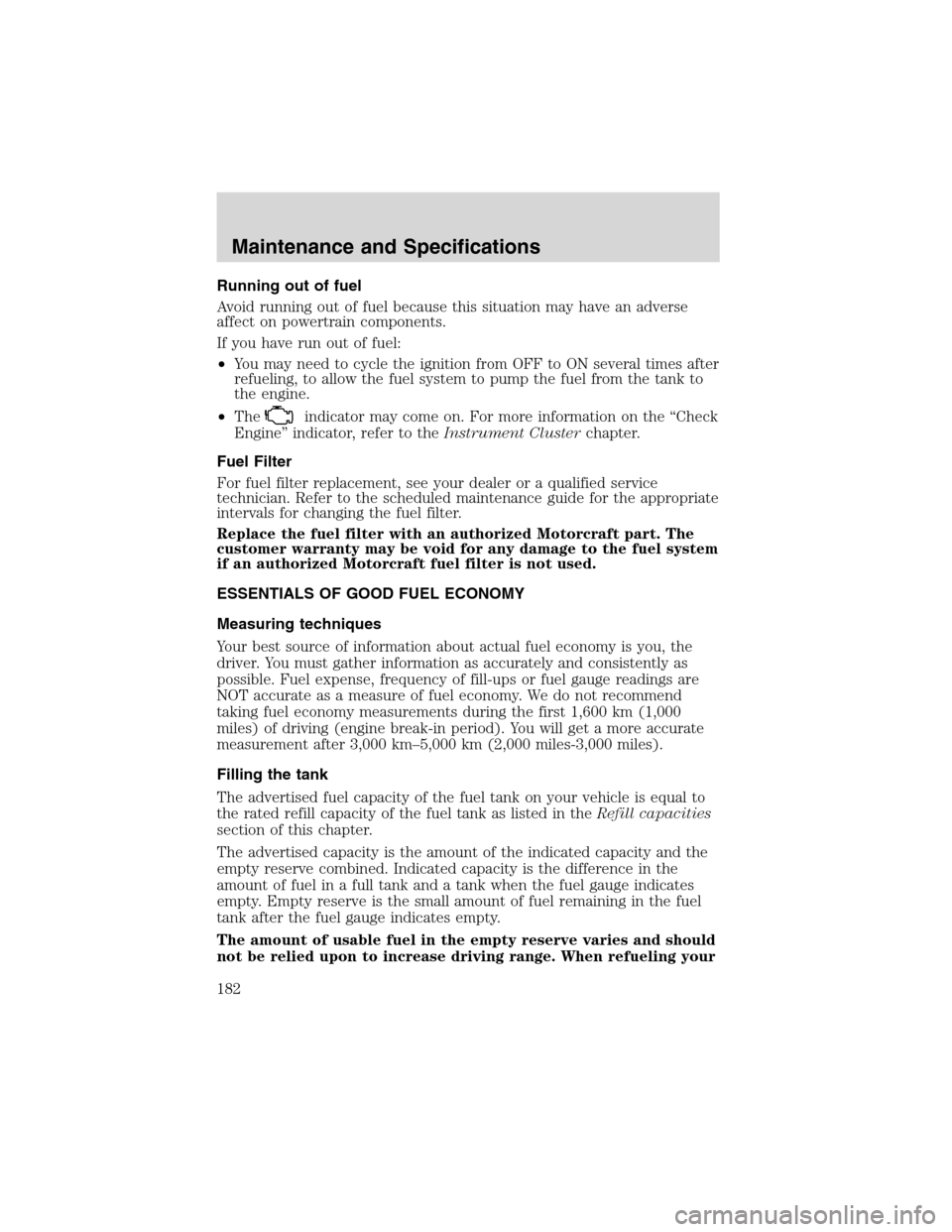 FORD FOCUS 2003 1.G Owners Manual Running out of fuel
Avoid running out of fuel because this situation may have an adverse
affect on powertrain components.
If you have run out of fuel:
•You may need to cycle the ignition from OFF to FORD FOCUS 2003 1.G Owners Manual Running out of fuel
Avoid running out of fuel because this situation may have an adverse
affect on powertrain components.
If you have run out of fuel:
•You may need to cycle the ignition from OFF to
