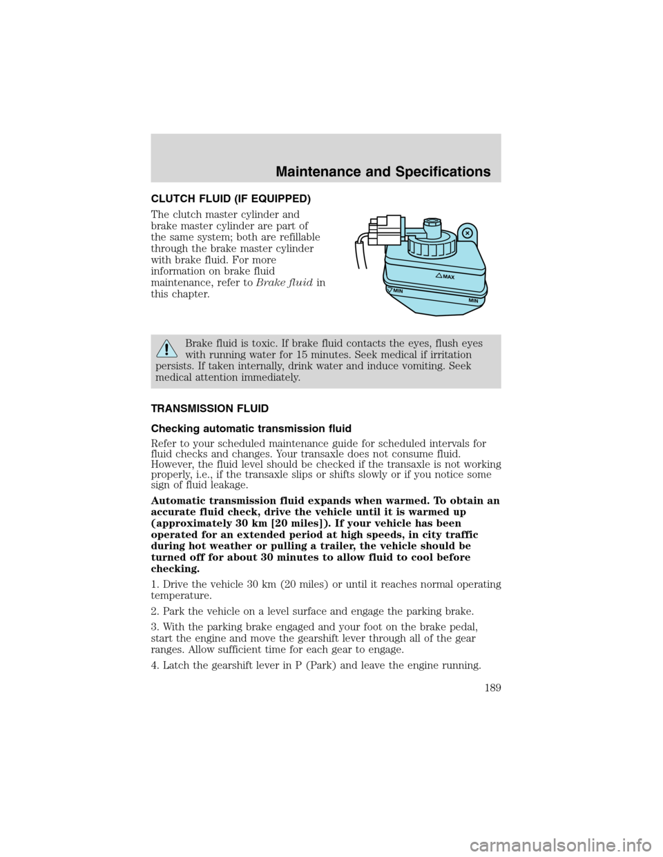 FORD FOCUS 2003 1.G Owners Manual CLUTCH FLUID (IF EQUIPPED)
The clutch master cylinder and
brake master cylinder are part of
the same system; both are refillable
through the brake master cylinder
with brake fluid. For more
informatio