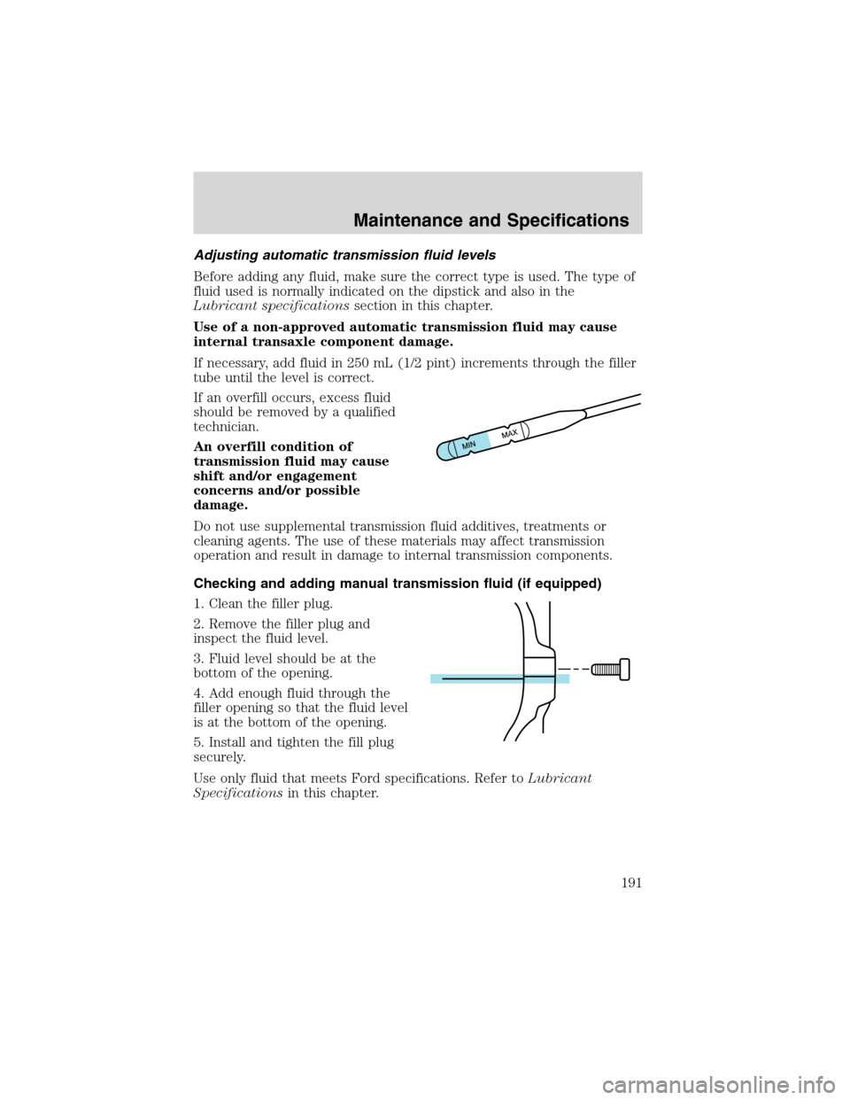 FORD FOCUS 2003 1.G Owners Manual Adjusting automatic transmission fluid levels
Before adding any fluid, make sure the correct type is used. The type of
fluid used is normally indicated on the dipstick and also in the
Lubricant specif