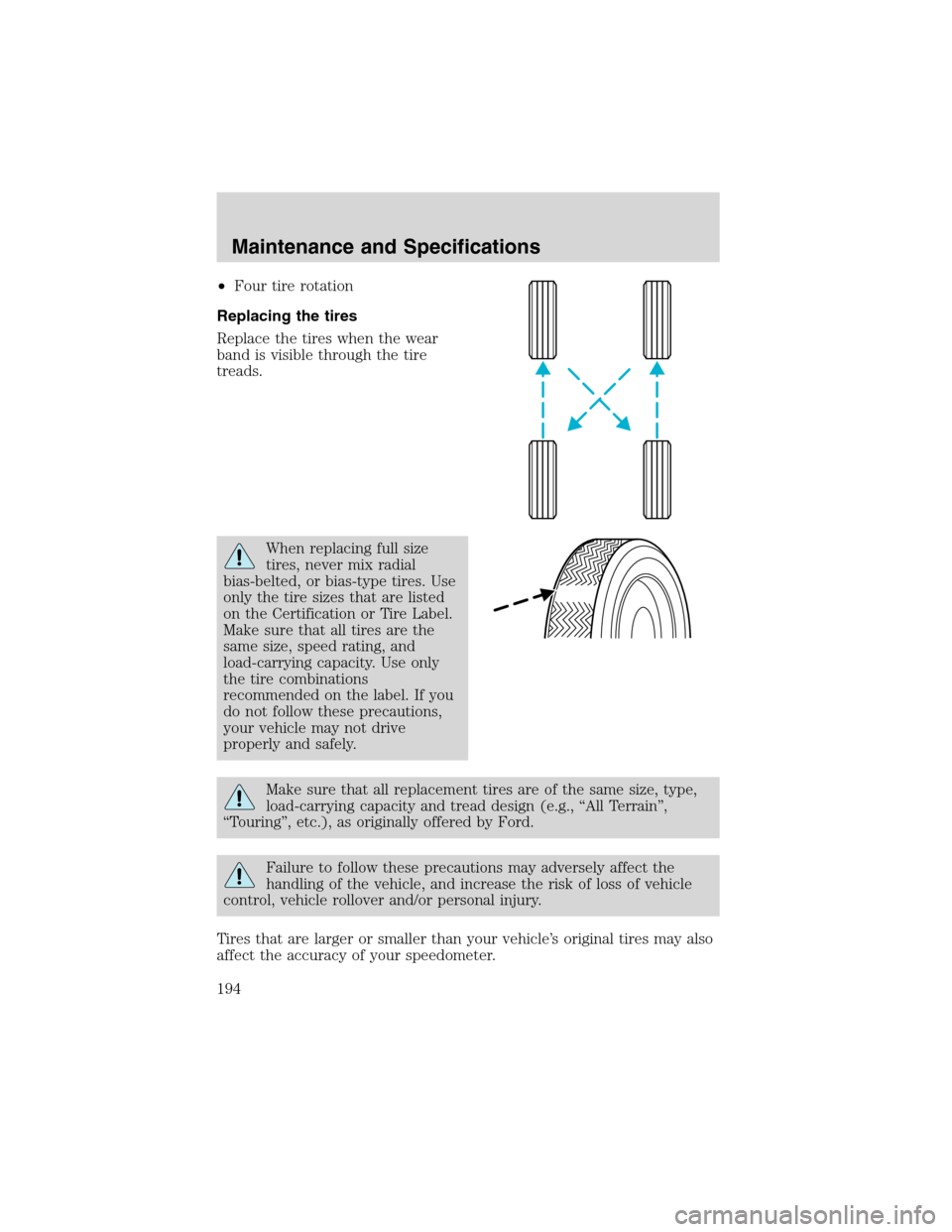 FORD FOCUS 2003 1.G Owners Manual •Four tire rotation
Replacing the tires
Replace the tires when the wear
band is visible through the tire
treads.
When replacing full size
tires, never mix radial
bias-belted, or bias-type tires. Use