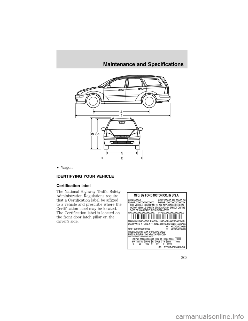 FORD FOCUS 2003 1.G Owners Manual •Wagon
IDENTIFYING YOUR VEHICLE
Certification label
The National Highway Traffic Safety
Administration Regulations require
that a Certification label be affixed
to a vehicle and prescribe where the
FORD FOCUS 2003 1.G Owners Manual •Wagon
IDENTIFYING YOUR VEHICLE
Certification label
The National Highway Traffic Safety
Administration Regulations require
that a Certification label be affixed
to a vehicle and prescribe where the