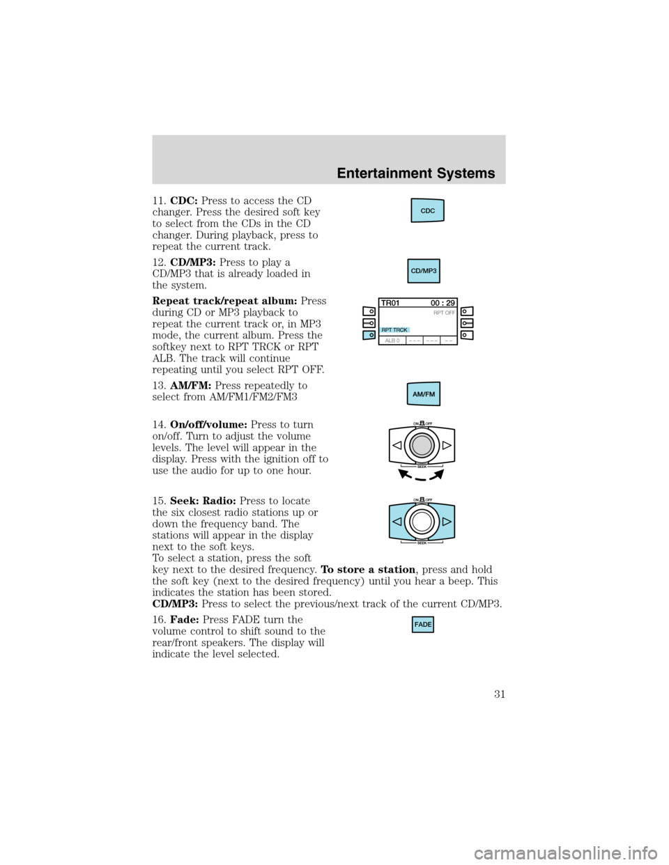 FORD FOCUS 2003 1.G Owners Guide 11.CDC:Press to access the CD
changer. Press the desired soft key
to select from the CDs in the CD
changer. During playback, press to
repeat the current track.
12.CD/MP3:Press to play a
CD/MP3 that is FORD FOCUS 2003 1.G Owners Guide 11.CDC:Press to access the CD
changer. Press the desired soft key
to select from the CDs in the CD
changer. During playback, press to
repeat the current track.
12.CD/MP3:Press to play a
CD/MP3 that is