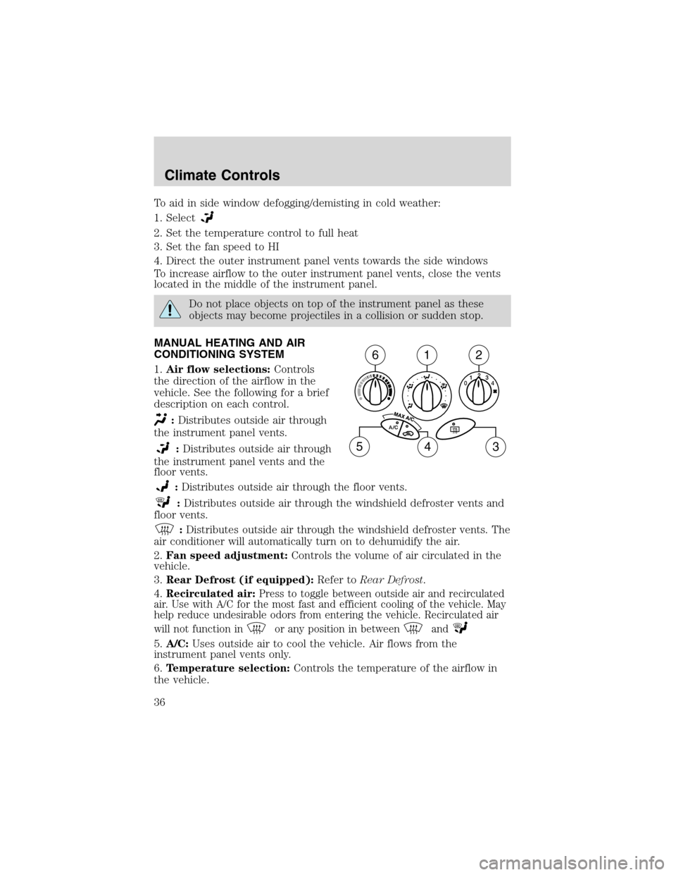 FORD FOCUS 2003 1.G Owners Manual To aid in side window defogging/demisting in cold weather:
1. Select
2. Set the temperature control to full heat
3. Set the fan speed to HI
4. Direct the outer instrument panel vents towards the side 