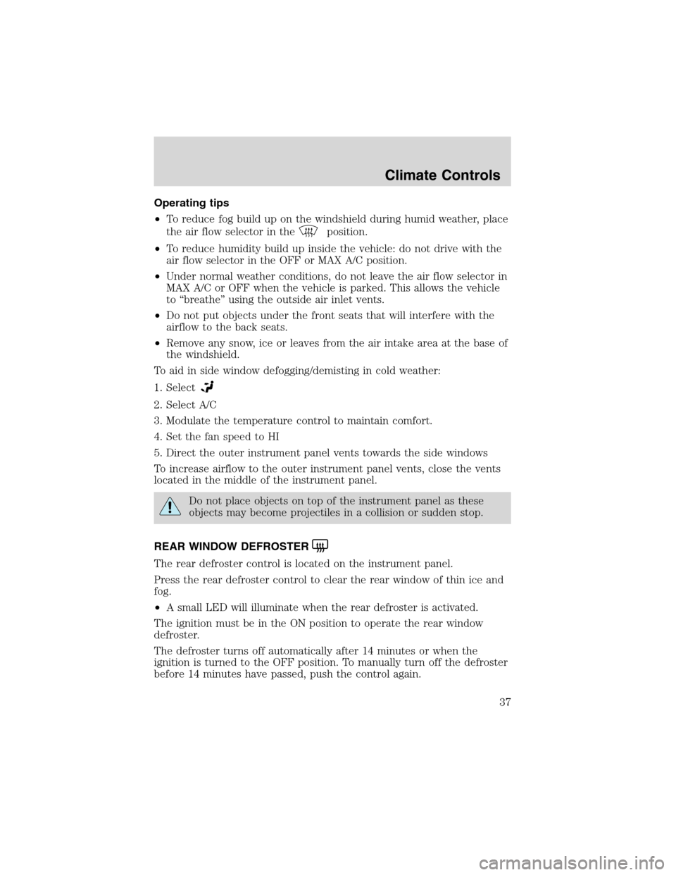 FORD FOCUS 2003 1.G Owners Manual Operating tips
•To reduce fog build up on the windshield during humid weather, place
the air flow selector in the
position.
•To reduce humidity build up inside the vehicle: do not drive with the
a