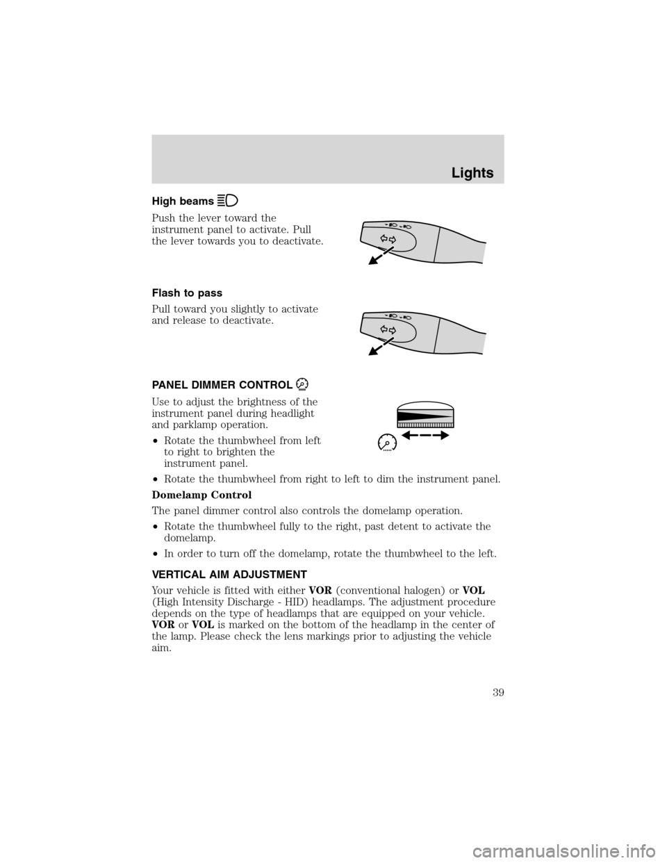 FORD FOCUS 2003 1.G Owners Guide High beams
Push the lever toward the
instrument panel to activate. Pull
the lever towards you to deactivate.
Flash to pass
Pull toward you slightly to activate
and release to deactivate.
PANEL DIMMER FORD FOCUS 2003 1.G Owners Guide High beams
Push the lever toward the
instrument panel to activate. Pull
the lever towards you to deactivate.
Flash to pass
Pull toward you slightly to activate
and release to deactivate.
PANEL DIMMER