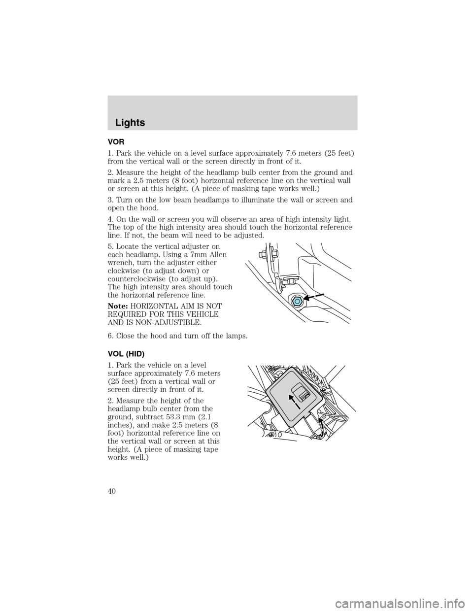 FORD FOCUS 2003 1.G Owners Guide VOR
1. Park the vehicle on a level surface approximately 7.6 meters (25 feet)
from the vertical wall or the screen directly in front of it.
2. Measure the height of the headlamp bulb center from the g FORD FOCUS 2003 1.G Owners Guide VOR
1. Park the vehicle on a level surface approximately 7.6 meters (25 feet)
from the vertical wall or the screen directly in front of it.
2. Measure the height of the headlamp bulb center from the g