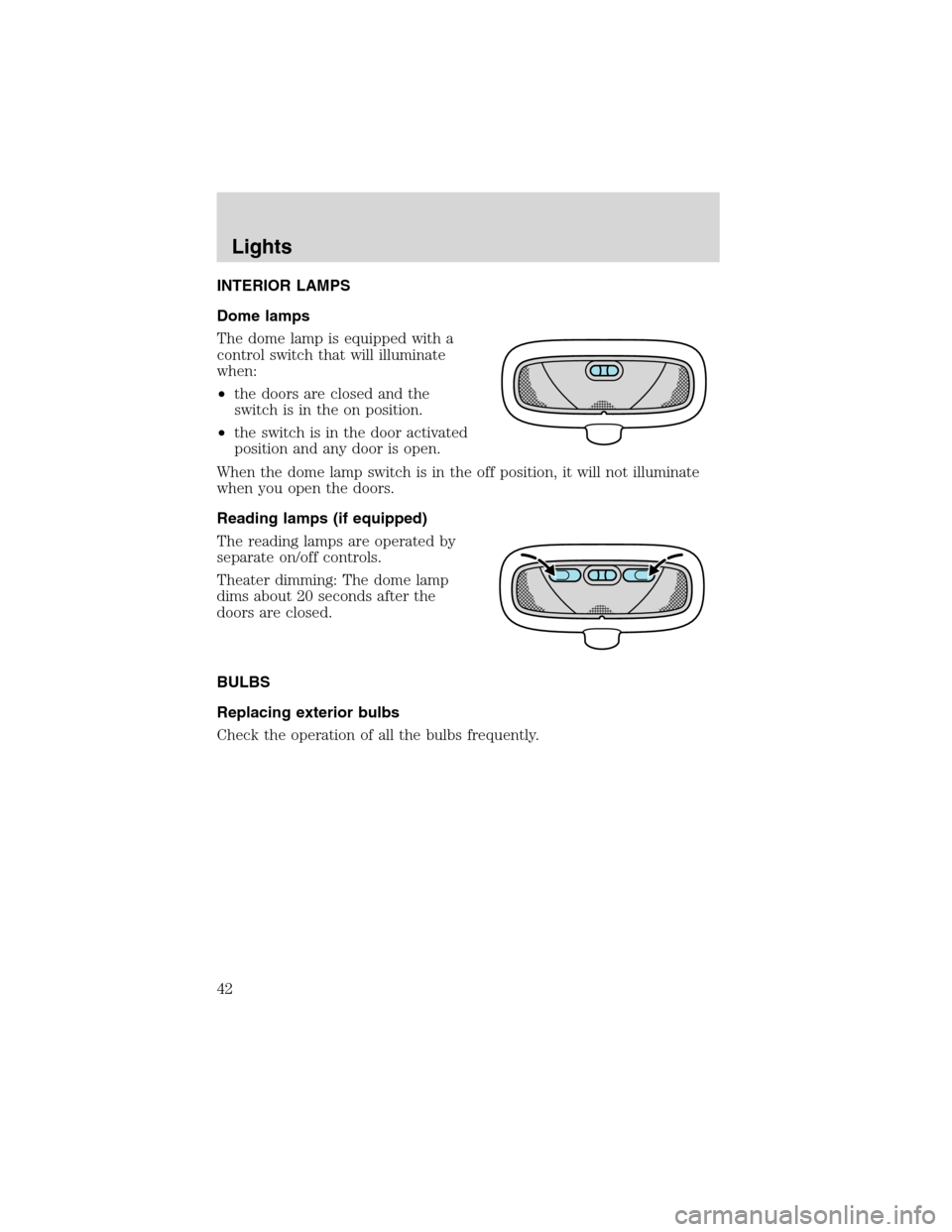 FORD FOCUS 2003 1.G Service Manual INTERIOR LAMPS
Dome lamps
The dome lamp is equipped with a
control switch that will illuminate
when:
•the doors are closed and the
switch is in the on position.
•the switch is in the door activate FORD FOCUS 2003 1.G Service Manual INTERIOR LAMPS
Dome lamps
The dome lamp is equipped with a
control switch that will illuminate
when:
•the doors are closed and the
switch is in the on position.
•the switch is in the door activate