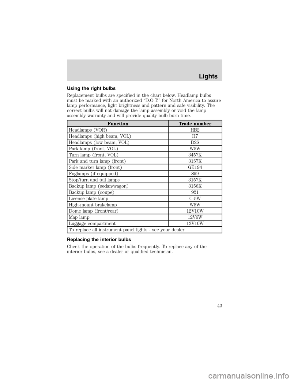 FORD FOCUS 2003 1.G Service Manual Using the right bulbs
Replacement bulbs are specified in the chart below. Headlamp bulbs
must be marked with an authorized“D.O.T.”for North America to assure
lamp performance, light brightness and FORD FOCUS 2003 1.G Service Manual Using the right bulbs
Replacement bulbs are specified in the chart below. Headlamp bulbs
must be marked with an authorized“D.O.T.”for North America to assure
lamp performance, light brightness and