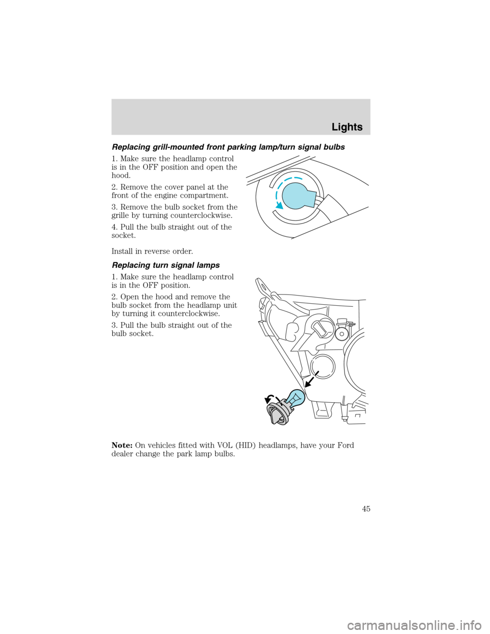 FORD FOCUS 2003 1.G Service Manual Replacing grill-mounted front parking lamp/turn signal bulbs
1. Make sure the headlamp control
is in the OFF position and open the
hood.
2. Remove the cover panel at the
front of the engine compartmen FORD FOCUS 2003 1.G Service Manual Replacing grill-mounted front parking lamp/turn signal bulbs
1. Make sure the headlamp control
is in the OFF position and open the
hood.
2. Remove the cover panel at the
front of the engine compartmen