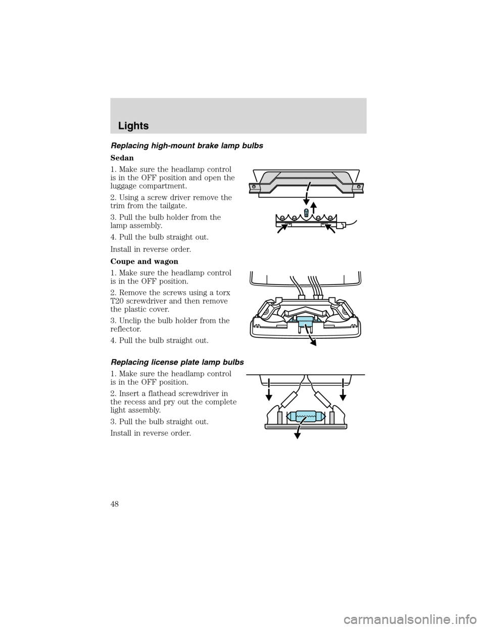 FORD FOCUS 2003 1.G Service Manual Replacing high-mount brake lamp bulbs
Sedan
1. Make sure the headlamp control
is in the OFF position and open the
luggage compartment.
2. Using a screw driver remove the
trim from the tailgate.
3. Pul FORD FOCUS 2003 1.G Service Manual Replacing high-mount brake lamp bulbs
Sedan
1. Make sure the headlamp control
is in the OFF position and open the
luggage compartment.
2. Using a screw driver remove the
trim from the tailgate.
3. Pul