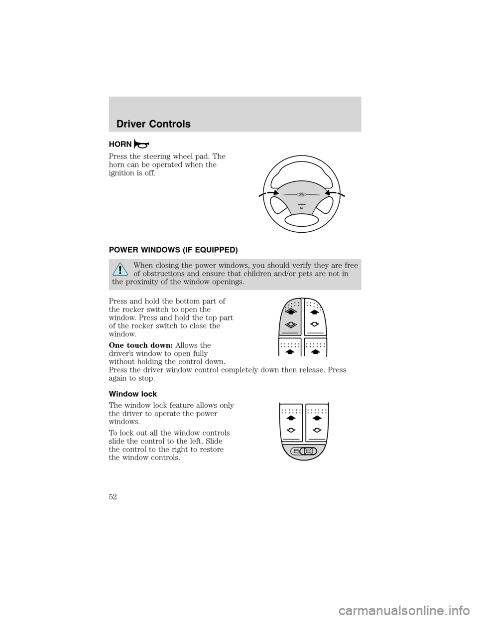 FORD FOCUS 2003 1.G Workshop Manual HORN
Press the steering wheel pad. The
horn can be operated when the
ignition is off.
POWER WINDOWS (IF EQUIPPED)
When closing the power windows, you should verify they are free
of obstructions and en FORD FOCUS 2003 1.G Workshop Manual HORN
Press the steering wheel pad. The
horn can be operated when the
ignition is off.
POWER WINDOWS (IF EQUIPPED)
When closing the power windows, you should verify they are free
of obstructions and en