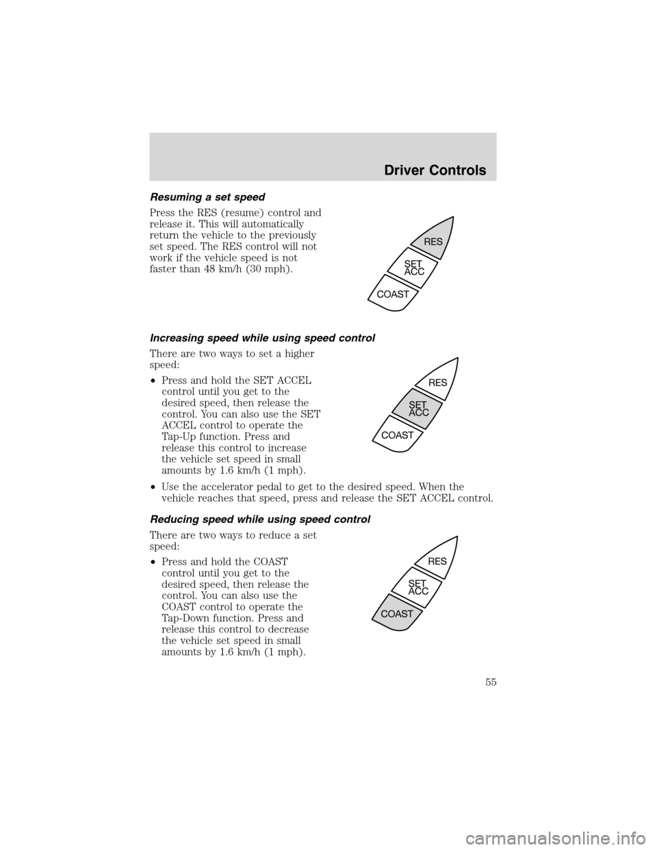 FORD FOCUS 2003 1.G Workshop Manual Resuming a set speed
Press the RES (resume) control and
release it. This will automatically
return the vehicle to the previously
set speed. The RES control will not
work if the vehicle speed is not
fa FORD FOCUS 2003 1.G Workshop Manual Resuming a set speed
Press the RES (resume) control and
release it. This will automatically
return the vehicle to the previously
set speed. The RES control will not
work if the vehicle speed is not
fa