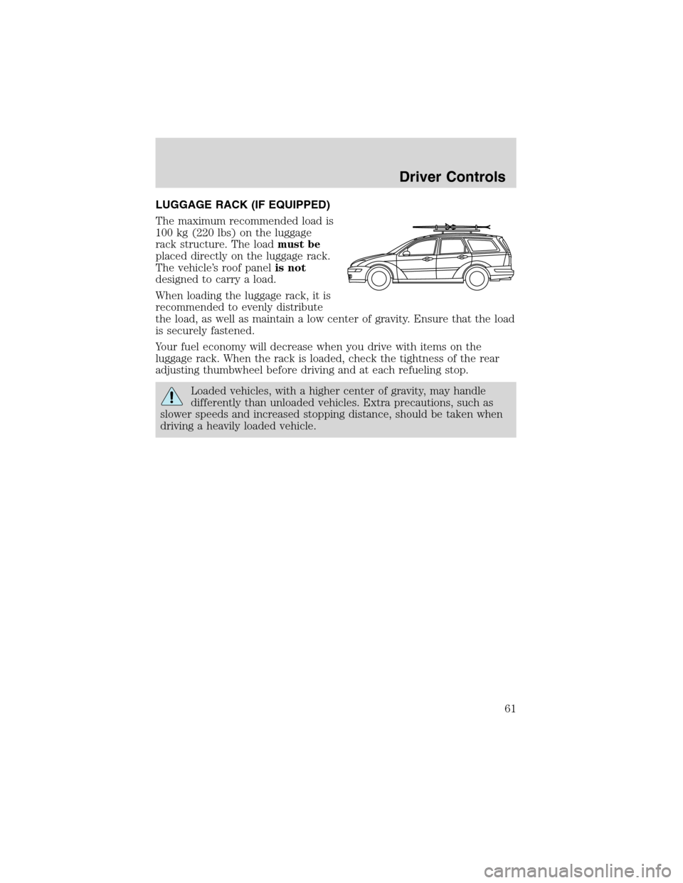FORD FOCUS 2003 1.G Repair Manual LUGGAGE RACK (IF EQUIPPED)
The maximum recommended load is
100 kg (220 lbs) on the luggage
rack structure. The loadmust be
placed directly on the luggage rack.
The vehicle’s roof panelis not
designe