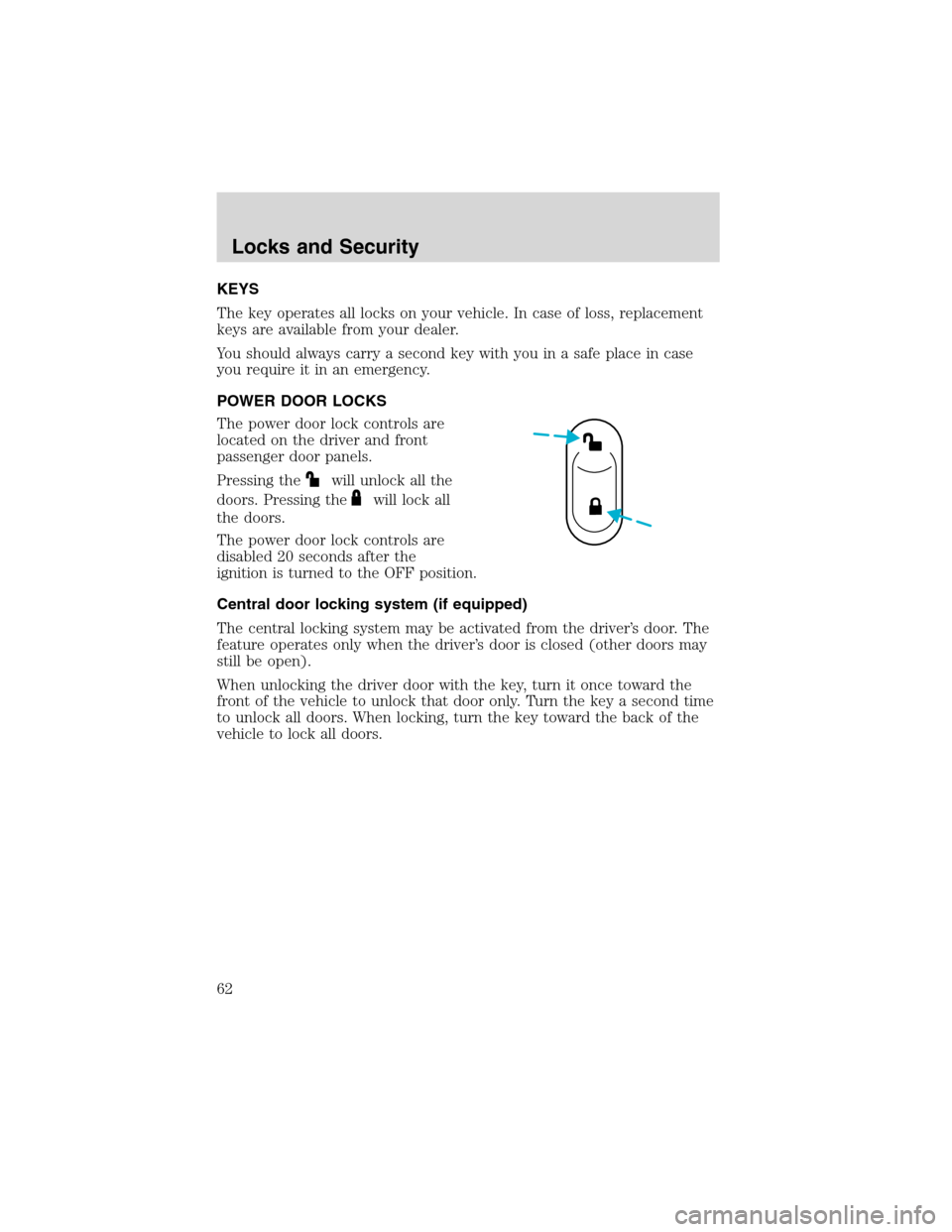FORD FOCUS 2003 1.G Repair Manual Locks and SecurityKEYS
The key operates all locks on your vehicle. In case of loss, replacement
keys are available from your dealer.
You should always carry a second key with you in a safe place in ca