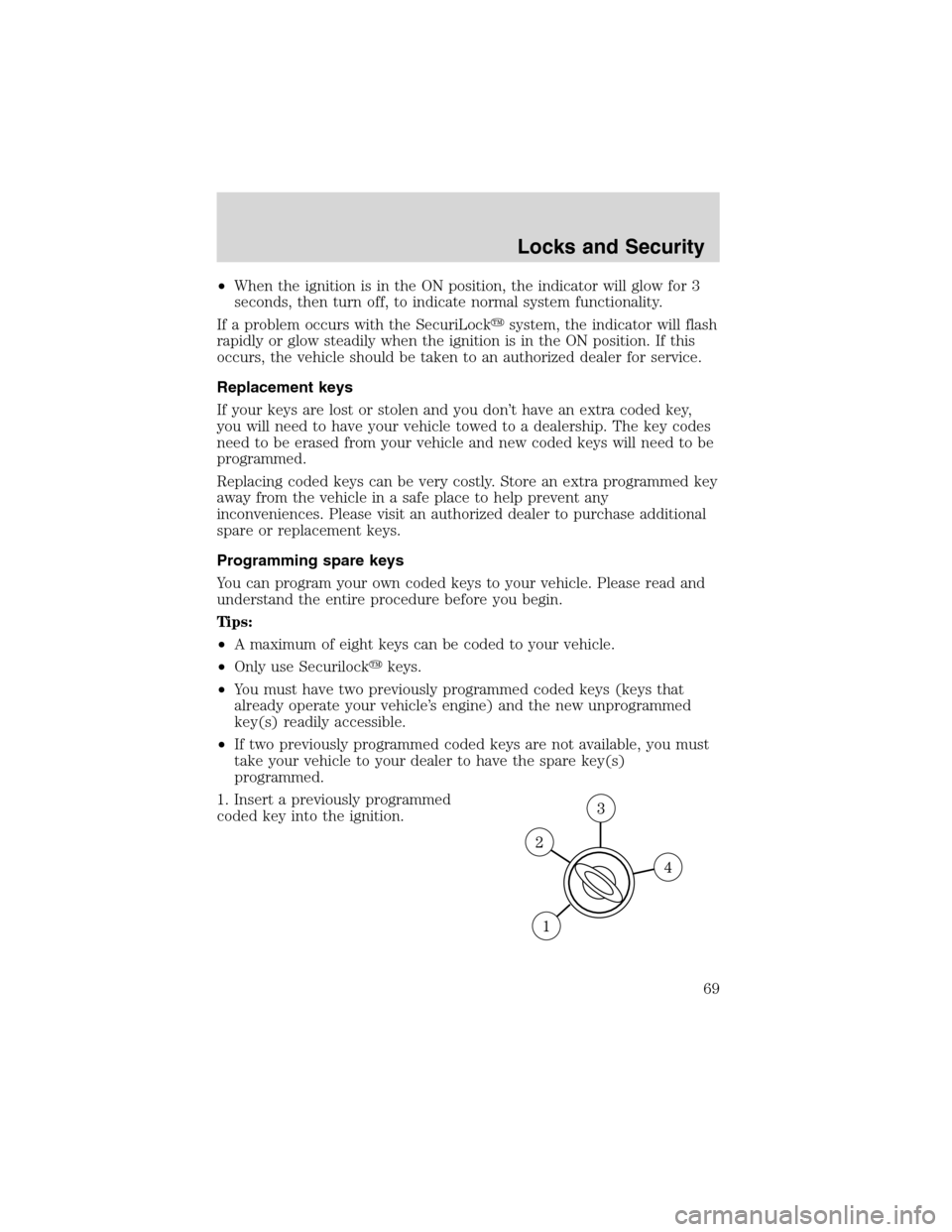 FORD FOCUS 2003 1.G Owners Manual •When the ignition is in the ON position, the indicator will glow for 3
seconds, then turn off, to indicate normal system functionality.
If a problem occurs with the SecuriLocksystem, the indicator