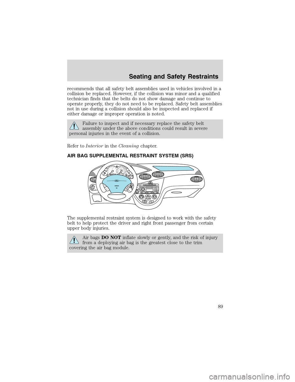 FORD FOCUS 2003 1.G Owners Manual recommends that all safety belt assemblies used in vehicles involved in a
collision be replaced. However, if the collision was minor and a qualified
technician finds that the belts do not show damage 