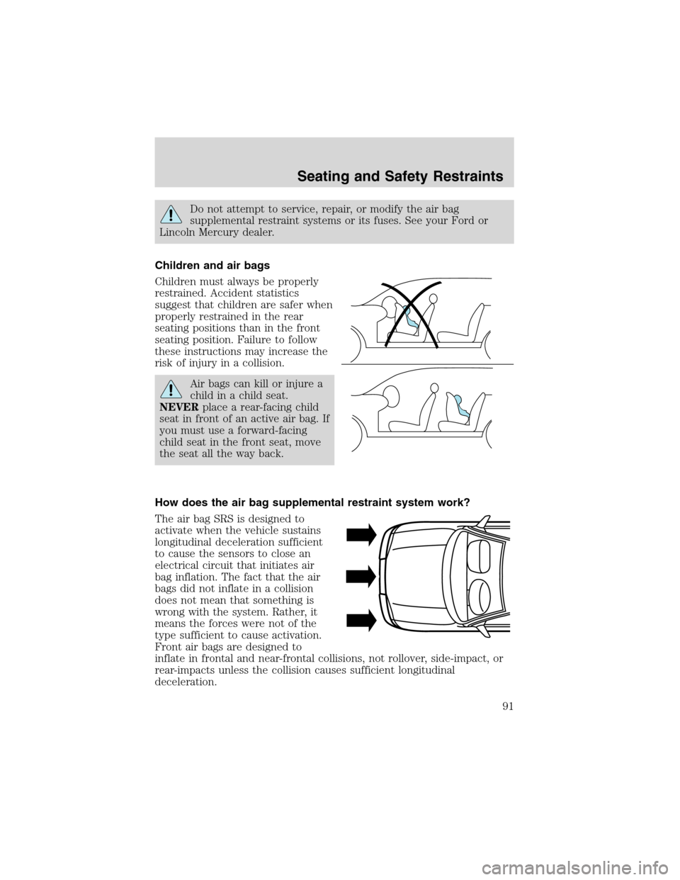 FORD FOCUS 2003 1.G Owners Manual Do not attempt to service, repair, or modify the air bag
supplemental restraint systems or its fuses. See your Ford or
Lincoln Mercury dealer.
Children and air bags
Children must always be properly
re