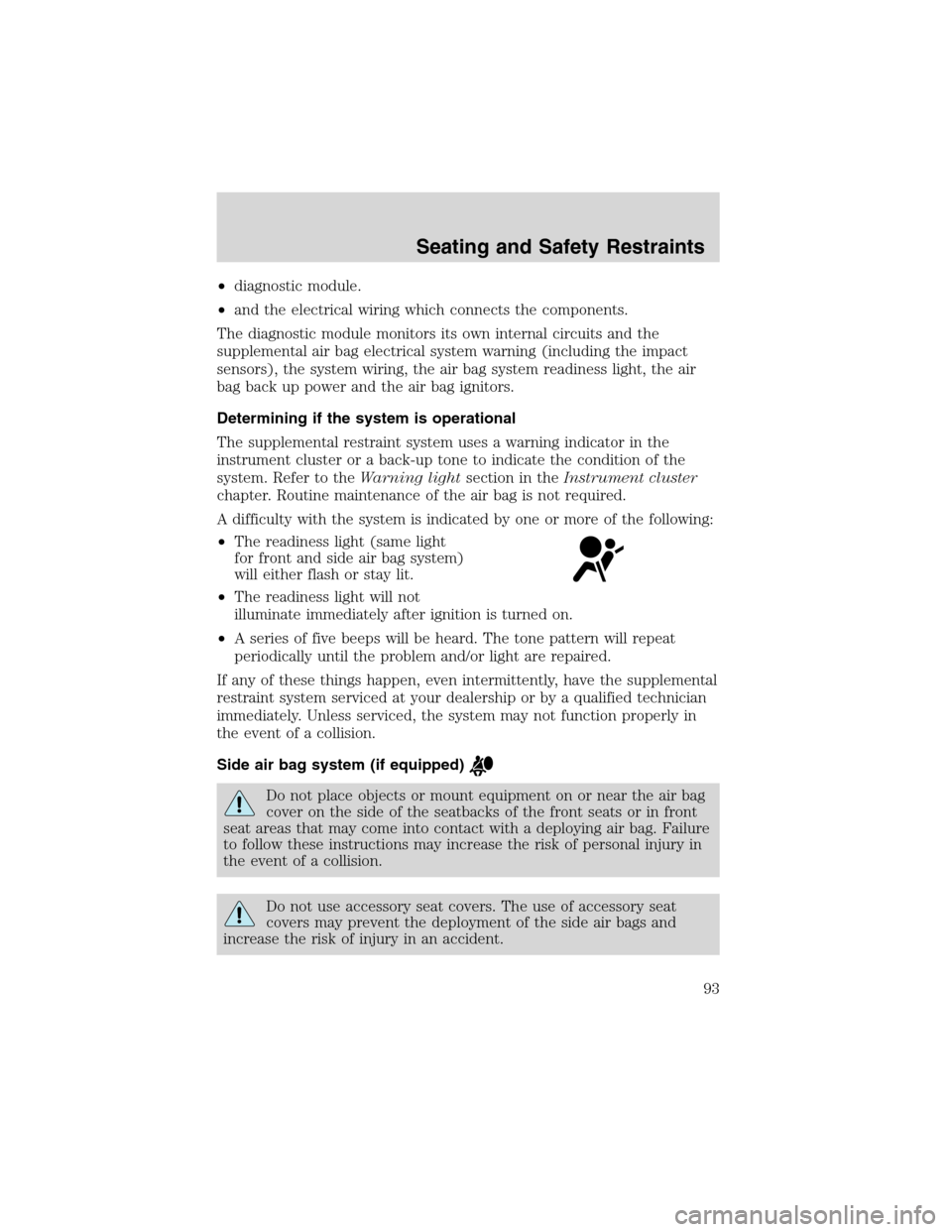 FORD FOCUS 2003 1.G Owners Manual •diagnostic module.
•and the electrical wiring which connects the components.
The diagnostic module monitors its own internal circuits and the
supplemental air bag electrical system warning (inclu