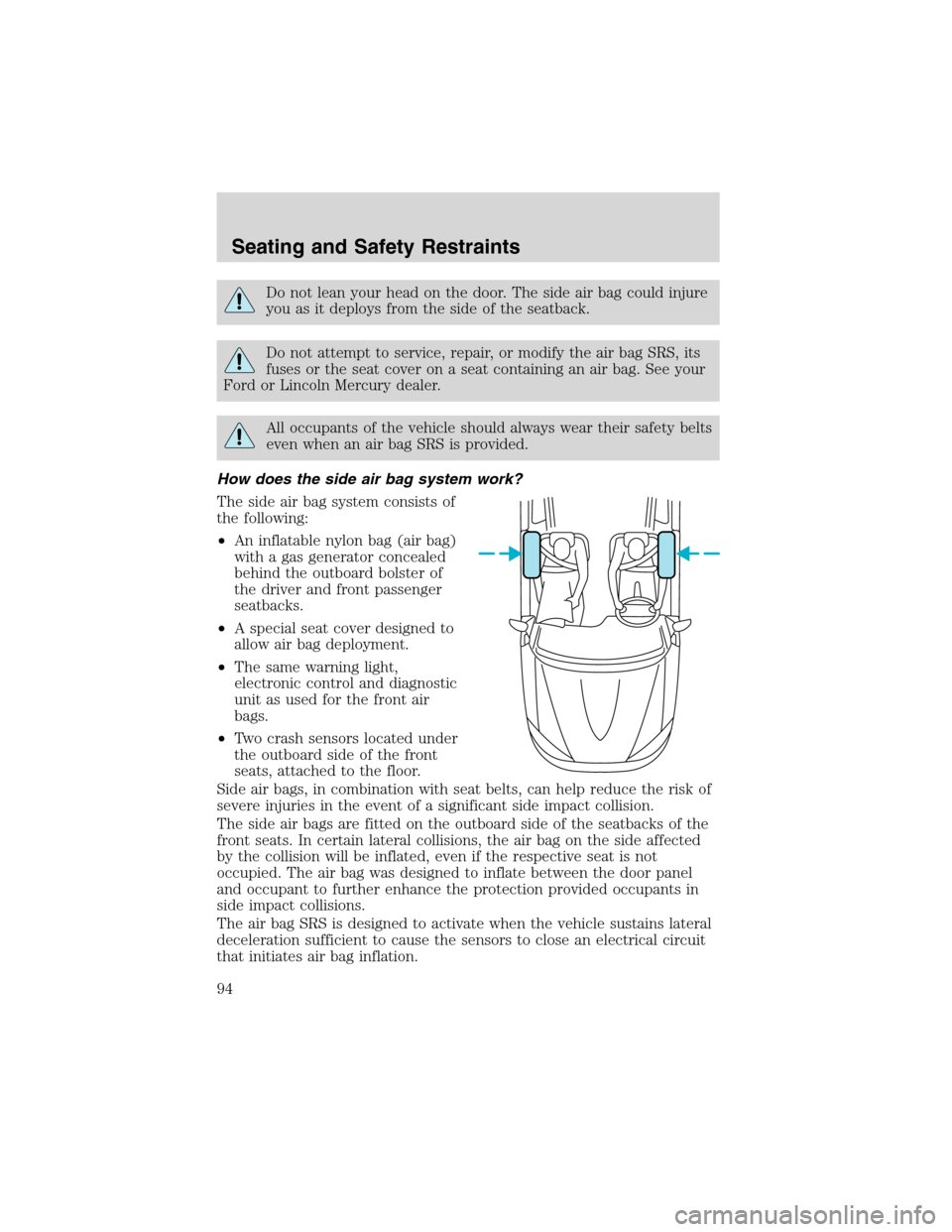 FORD FOCUS 2003 1.G Owners Manual Do not lean your head on the door. The side air bag could injure
you as it deploys from the side of the seatback.
Do not attempt to service, repair, or modify the air bag SRS, its
fuses or the seat co FORD FOCUS 2003 1.G Owners Manual Do not lean your head on the door. The side air bag could injure
you as it deploys from the side of the seatback.
Do not attempt to service, repair, or modify the air bag SRS, its
fuses or the seat co