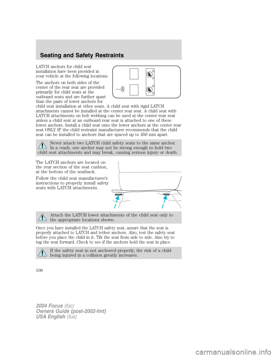 FORD FOCUS 2004 1.G Owners Manual LATCH anchors for child seat
installation have been provided in
your vehicle at the following locations:
The anchors on both sides of the
center of the rear seat are provided
primarily for child seats