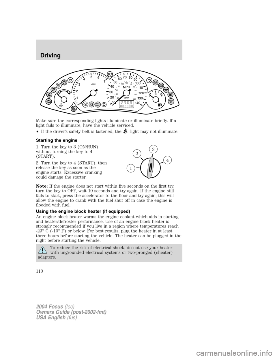 FORD FOCUS 2004 1.G Owners Manual Make sure the corresponding lights illuminate or illuminate briefly. If a
light fails to illuminate, have the vehicle serviced.
•If the driver’s safety belt is fastened, the
light may not illumina FORD FOCUS 2004 1.G Owners Manual Make sure the corresponding lights illuminate or illuminate briefly. If a
light fails to illuminate, have the vehicle serviced.
•If the driver’s safety belt is fastened, the
light may not illumina