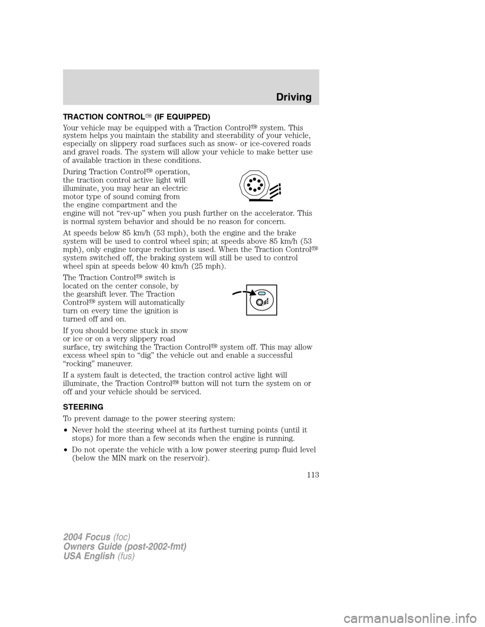 FORD FOCUS 2004 1.G Owners Manual TRACTION CONTROL(IF EQUIPPED)
Your vehicle may be equipped with a Traction Controlsystem. This
system helps you maintain the stability and steerability of your vehicle,
especially on slippery road s